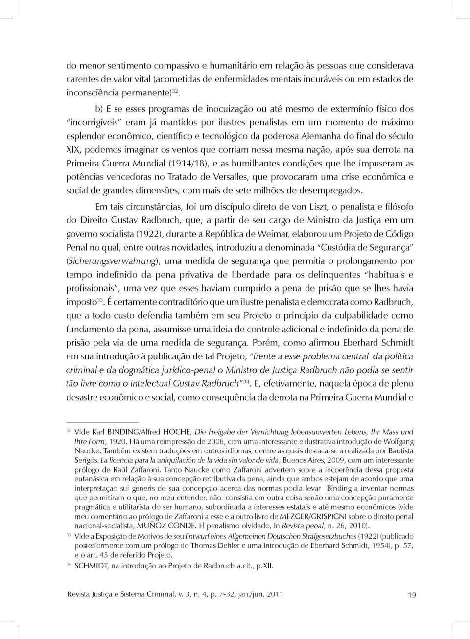 tecnológico da poderosa Alemanha do final do século XIX, podemos imaginar os ventos que corriam nessa mesma nação, após sua derrota na Primeira Guerra Mundial (1914/18), e as humilhantes condições