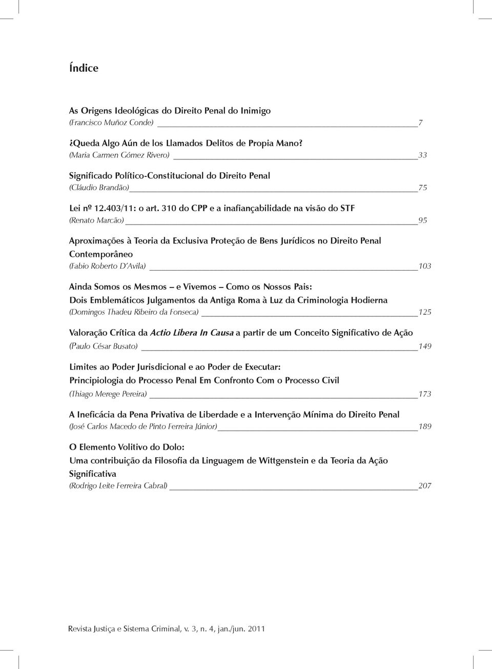 310 do CPP e a inafiançabilidade na visão do STF (Renato Marcão) 95 Aproximações à Teoria da Exclusiva Proteção de Bens Jurídicos no Direito Penal Contemporâneo (Fabio Roberto D Avila) 103 Ainda