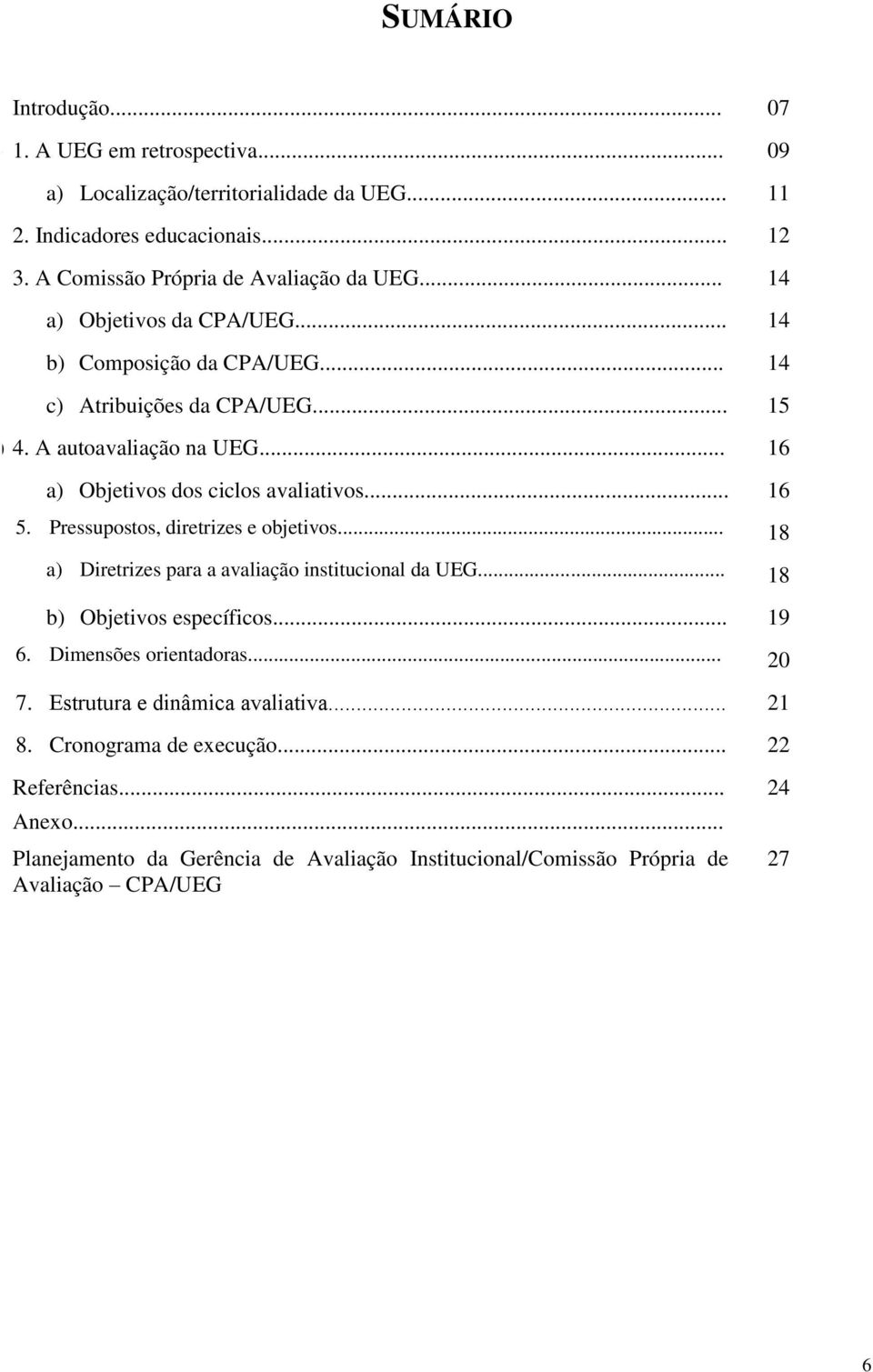 .. 16 a) Objetivos dos ciclos avaliativos... 16 5. Pressupostos, diretrizes e objetivos... 18 a) Diretrizes para a avaliação institucional da UEG... 18 b) Objetivos específicos.