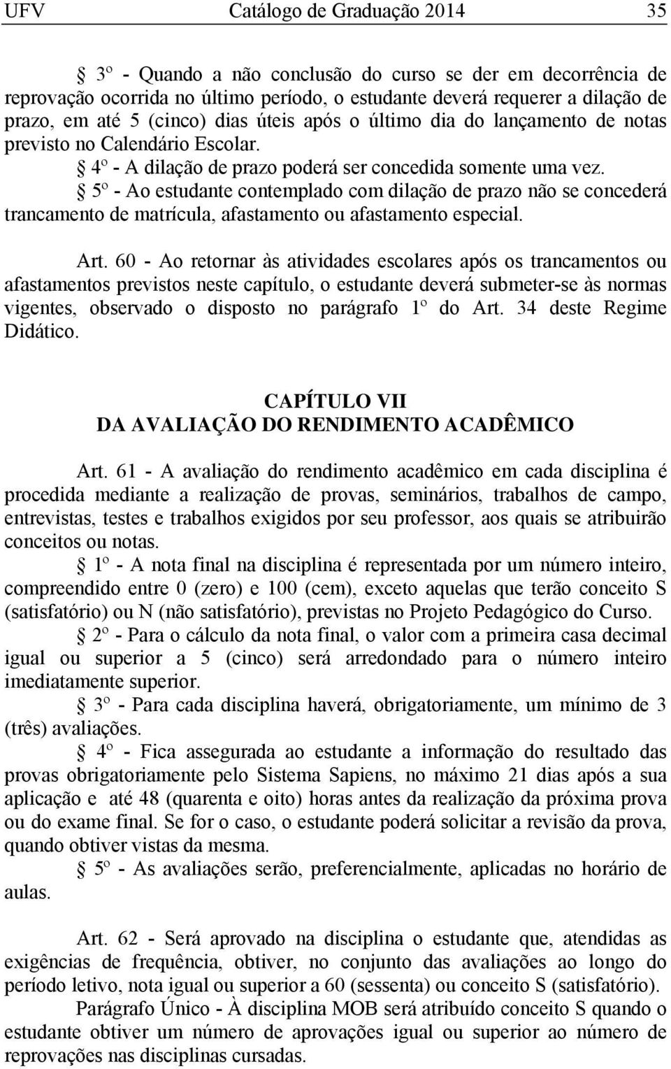 5º - Ao estudante contemplado com dilação de prazo não se concederá trancamento de matrícula, afastamento ou afastamento especial. Art.