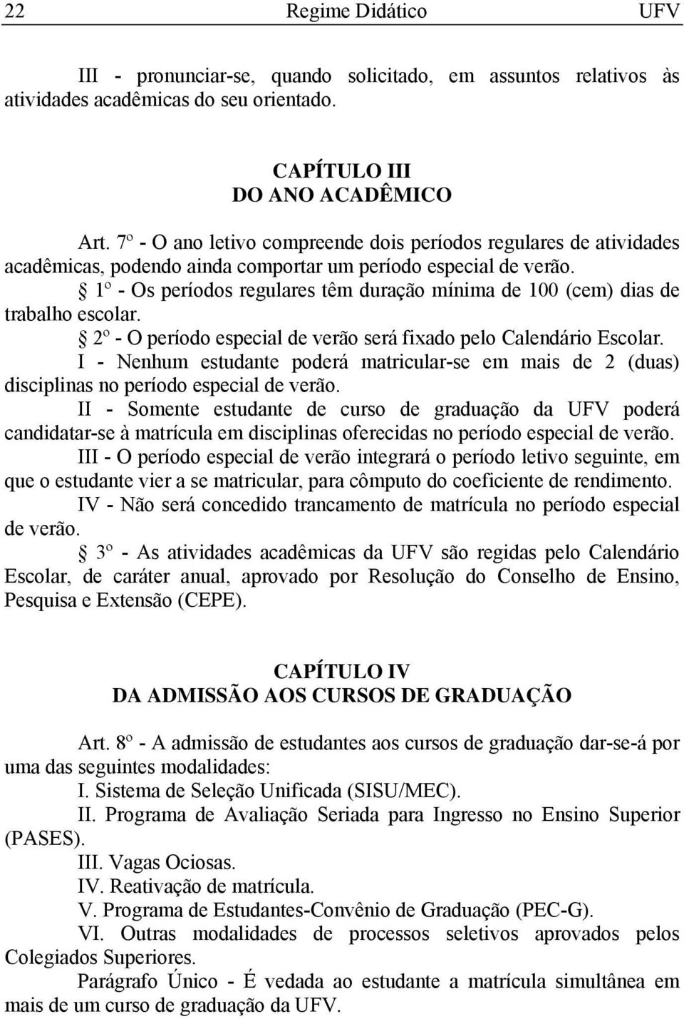 1º - Os períodos regulares têm duração mínima de 100 (cem) dias de trabalho escolar. 2º - O período especial de verão será fixado pelo Calendário Escolar.