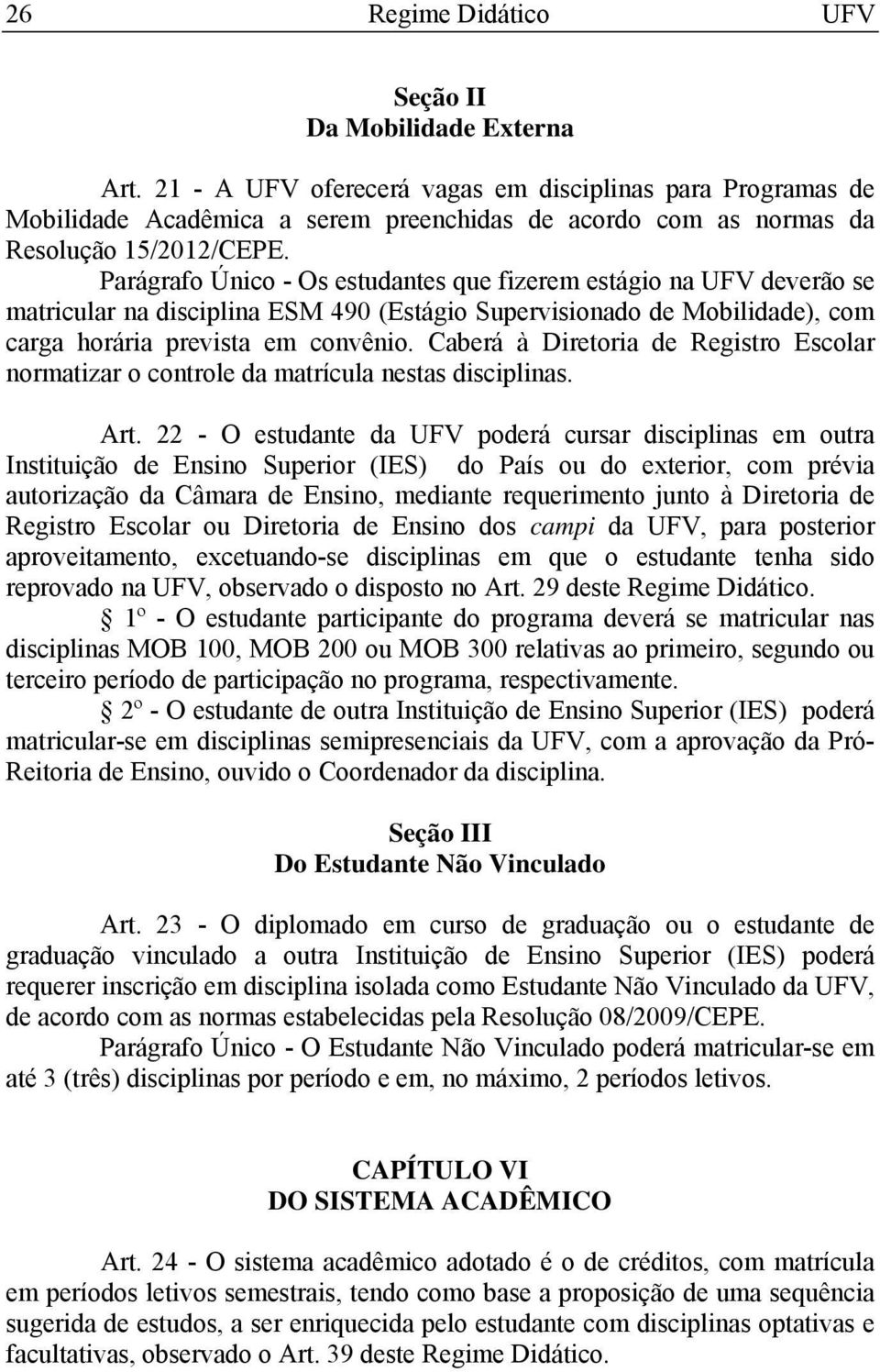 Parágrafo Único - Os estudantes que fizerem estágio na UFV deverão se matricular na disciplina ESM 490 (Estágio Supervisionado de Mobilidade), com carga horária prevista em convênio.