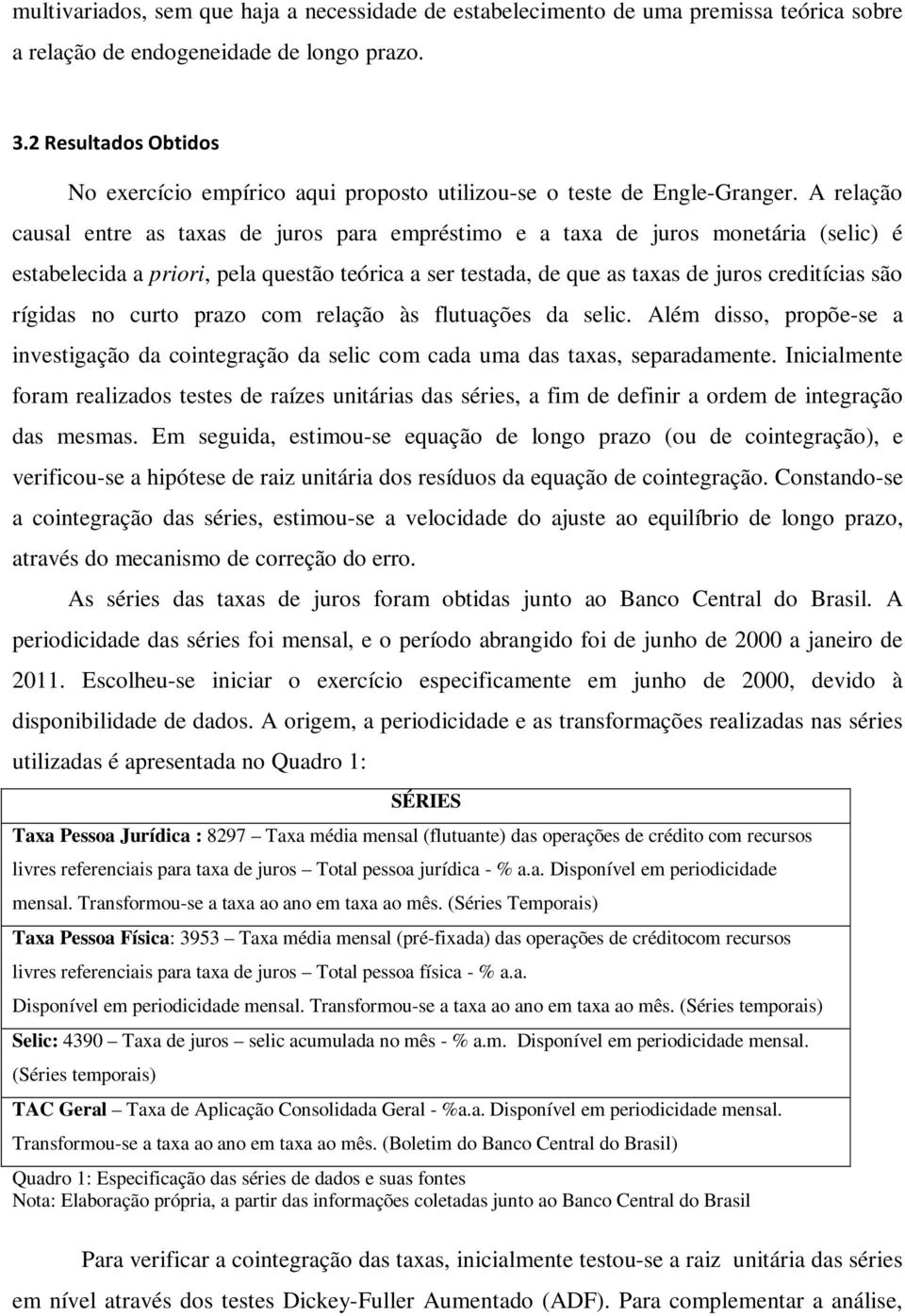 A relação causal entre as taxas de juros para empréstimo e a taxa de juros monetária (selic) é estabelecida a priori, pela questão teórica a ser testada, de que as taxas de juros creditícias são