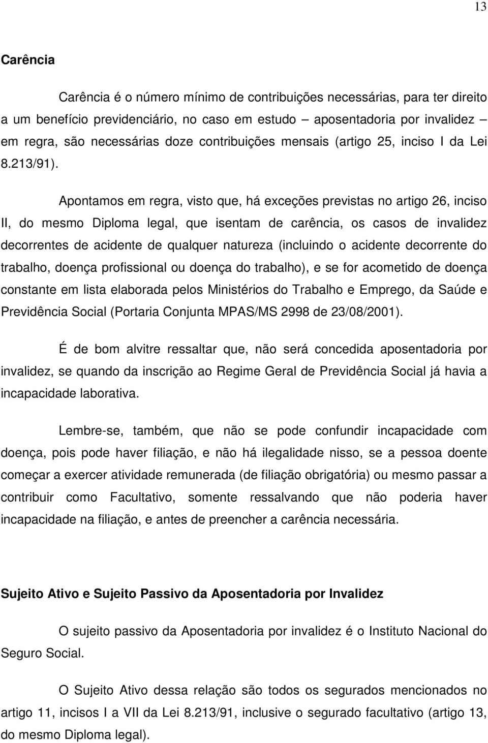 Apontamos em regra, visto que, há exceções previstas no artigo 26, inciso II, do mesmo Diploma legal, que isentam de carência, os casos de invalidez decorrentes de acidente de qualquer natureza