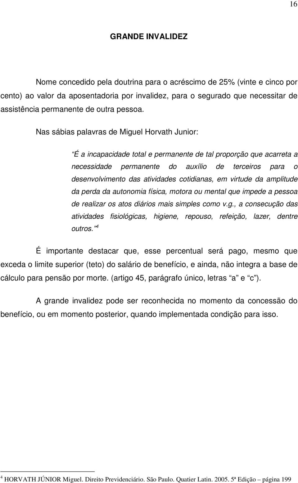 Nas sábias palavras de Miguel Horvath Junior: É a incapacidade total e permanente de tal proporção que acarreta a necessidade permanente do auxílio de terceiros para o desenvolvimento das atividades