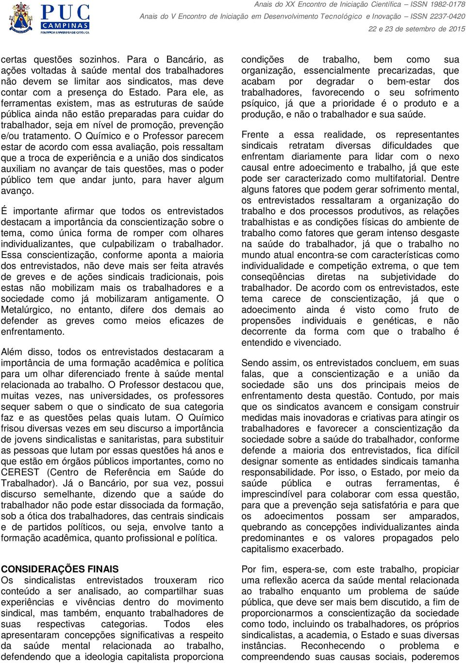 O Químico e o Professor parecem estar de acordo com essa avaliação, pois ressaltam que a troca de experiência e a união dos sindicatos auxiliam no avançar de tais questões, mas o poder público tem