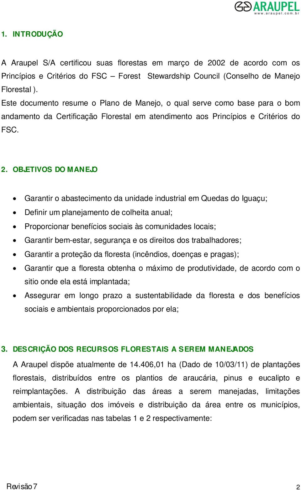 OBJETIVOS DO MANEJO Garantir o abastecimento da unidade industrial em ; Definir um planejamento de colheita anual; Proporcionar benefícios sociais às comunidades locais; Garantir bem-estar, segurança