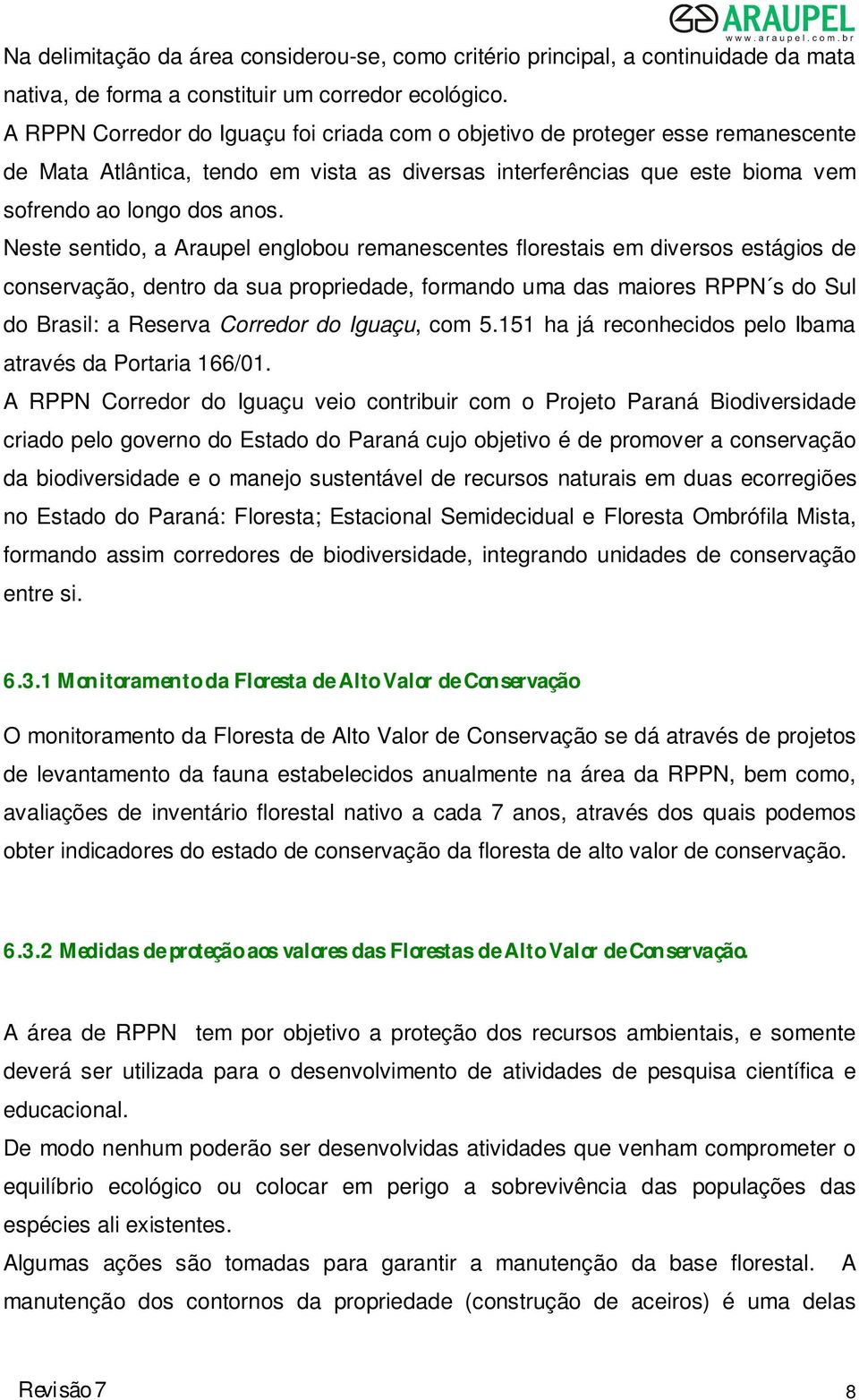 Neste sentido, a Araupel englobou remanescentes florestais em diversos estágios de conservação, dentro da sua propriedade, formando uma das maiores RPPN s do Sul do Brasil: a Reserva Corredor do