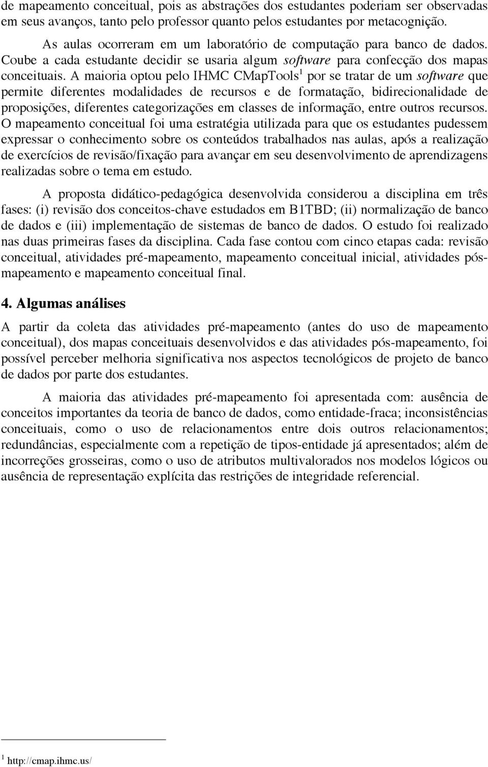 A maioria optou pelo IHMC CMapTools 1 por se tratar de um software que permite diferentes modalidades de recursos e de formatação, bidirecionalidade de proposições, diferentes categorizações em