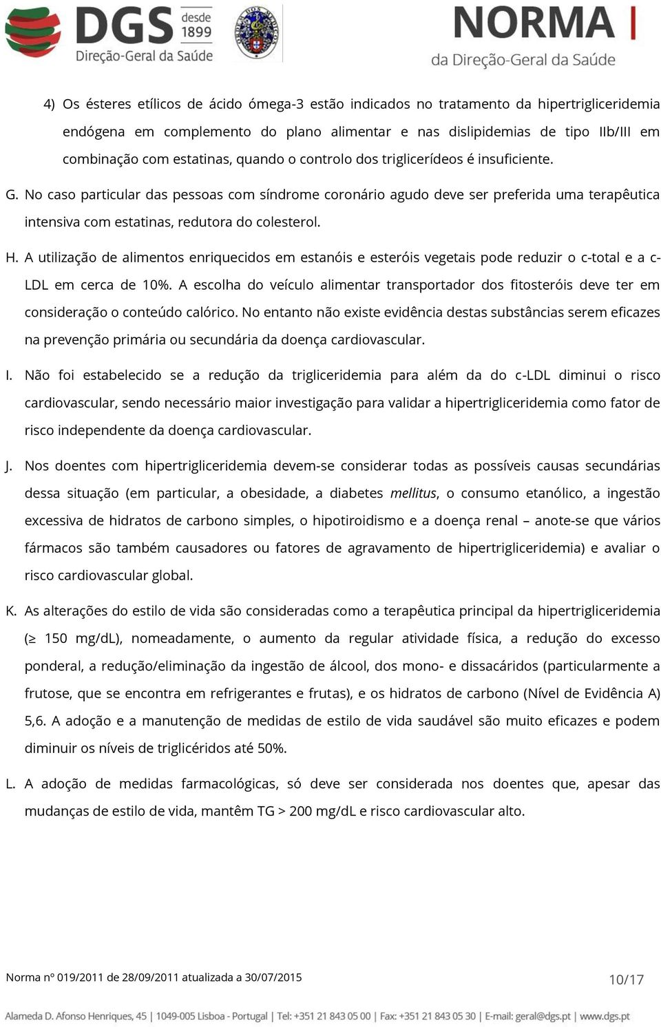 No caso particular das pessoas com síndrome coronário agudo deve ser preferida uma terapêutica intensiva com estatinas, redutora do colesterol. H.