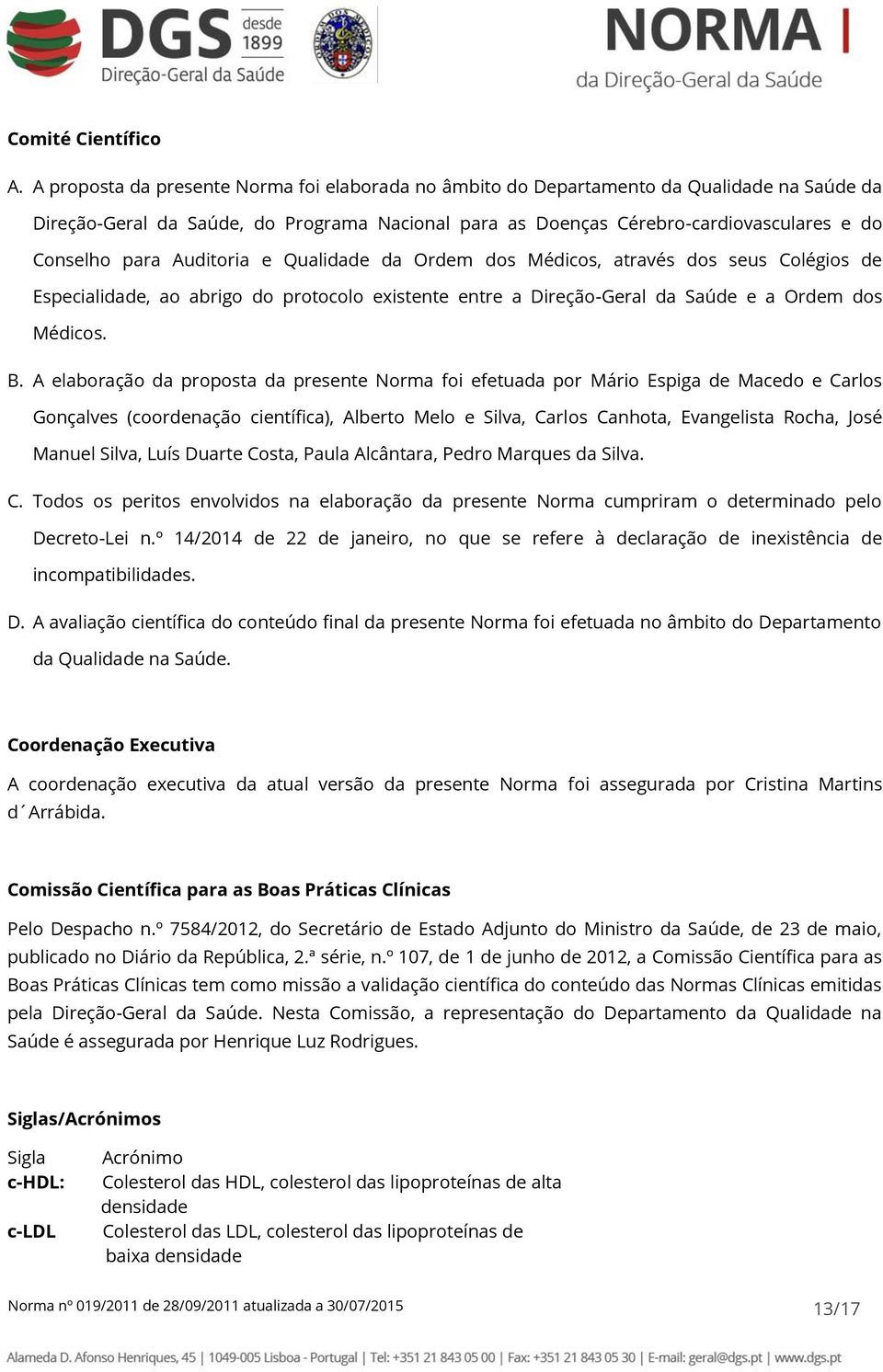 Auditoria e Qualidade da Ordem dos Médicos, através dos seus Colégios de Especialidade, ao abrigo do protocolo existente entre a Direção-Geral da Saúde e a Ordem dos Médicos. B.