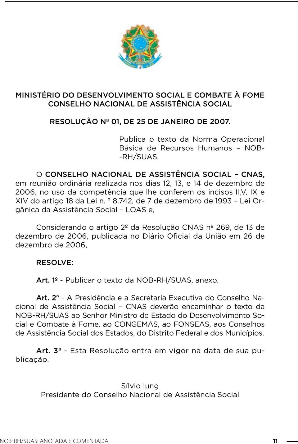 O CONSELHO NACIONAL DE ASSISTÊNCIA SOCIAL CNAS, em reunião ordinária realizada nos dias 12, 13, e 14 de dezembro de 2006, no uso da competência que lhe conferem os incisos II,V, IX e XIV do artigo 18