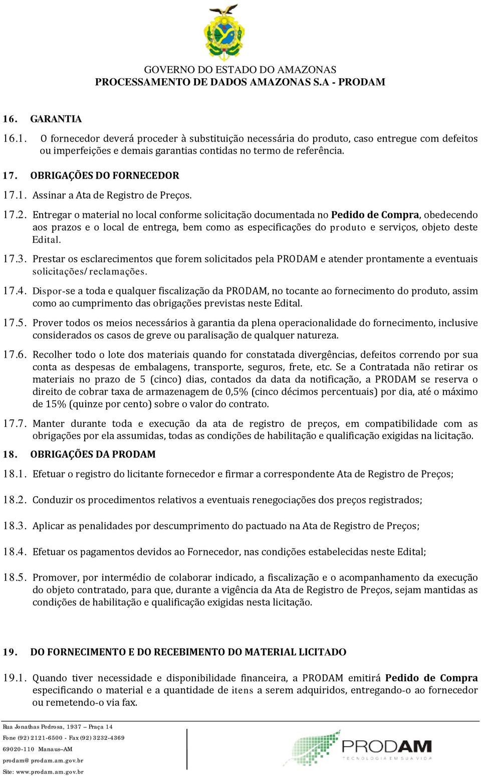 Entregar o material no local conforme solicitação documentada no Pedido de Compra, obedecendo aos prazos e o local de entrega, bem como as especificações do produto e serviços, objeto deste Edital.