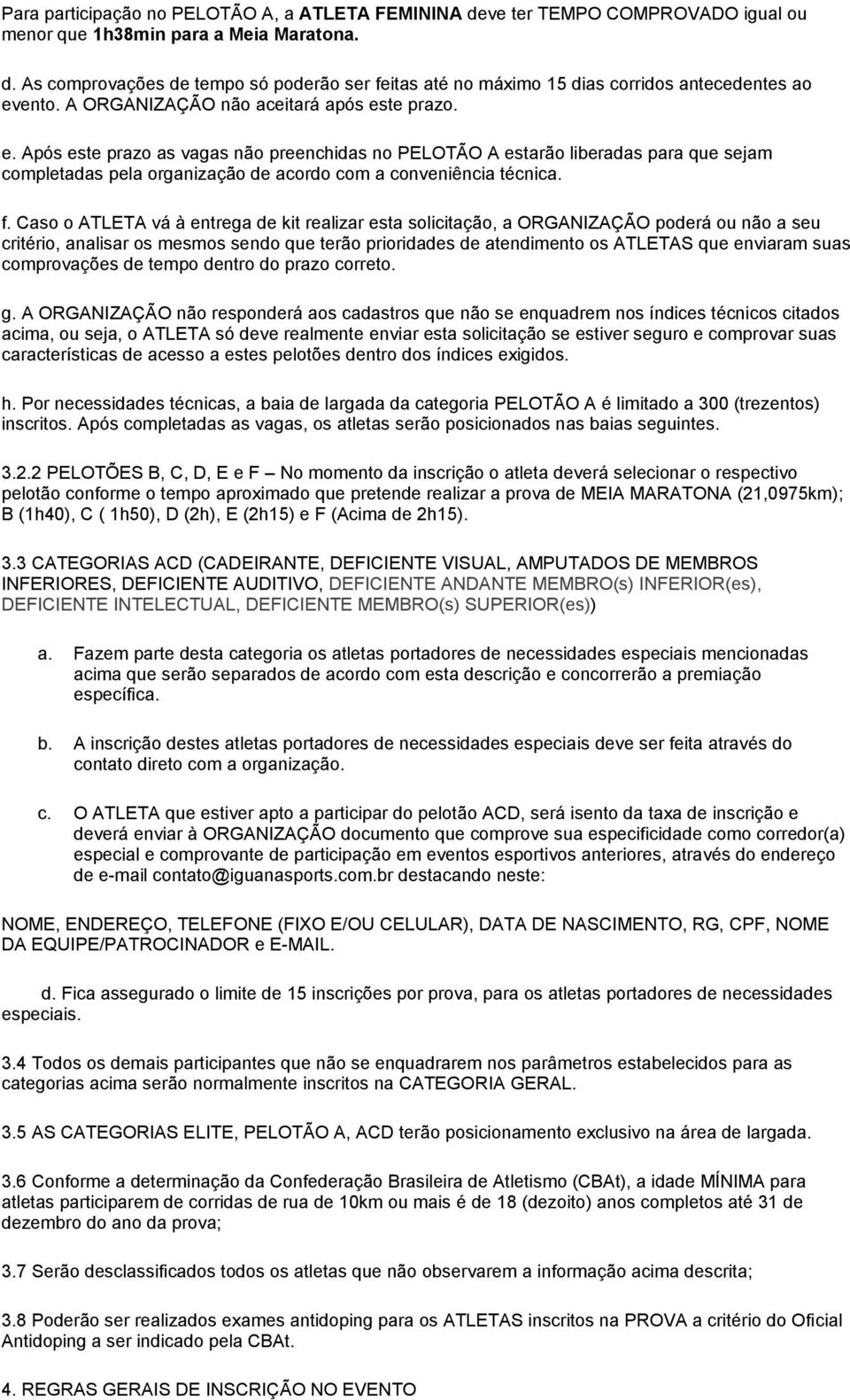 f. Caso o ATLETA vá à entrega de kit realizar esta solicitação, a ORGANIZAÇÃO poderá ou não a seu critério, analisar os mesmos sendo que terão prioridades de atendimento os ATLETAS que enviaram suas