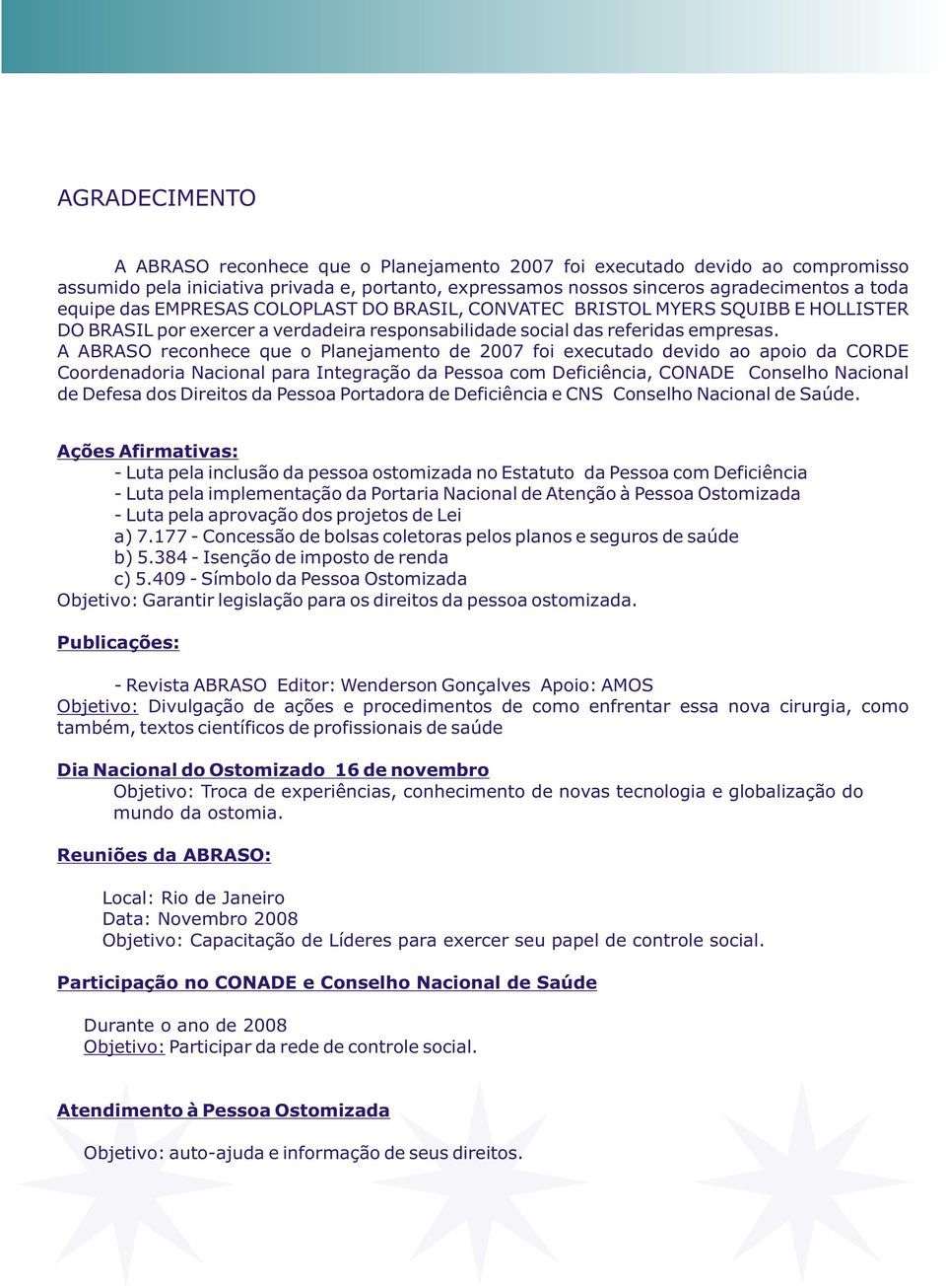 A ABRASO reconhece que o Planejamento de 2007 foi executado devido ao apoio da CORDE Coordenadoria Nacional para Integração da Pessoa com Deficiência, CONADE Conselho Nacional de Defesa dos Direitos