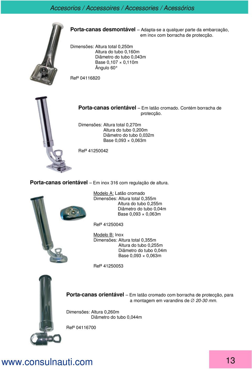 Dimensões: Altura total 0,270m Altura do tubo 0,200m Diâmetro do tubo 0,032m Base 0,093 0,063m Refª 41250042 Porta-canas orientável Em inox 316 com regulação de altura.
