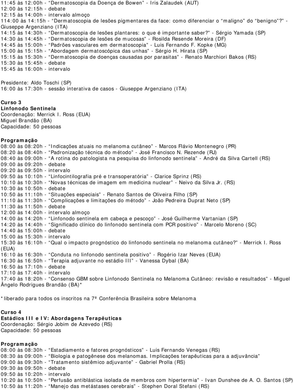 - Sérgio Yamada (SP) 14:30 às 14:45h - Dermatoscopia de lesões de mucosas - Rosilda Resende Moreira (DF) 14:45 às 15:00h - Padrões vasculares em dermatoscopia - Luis Fernando F.