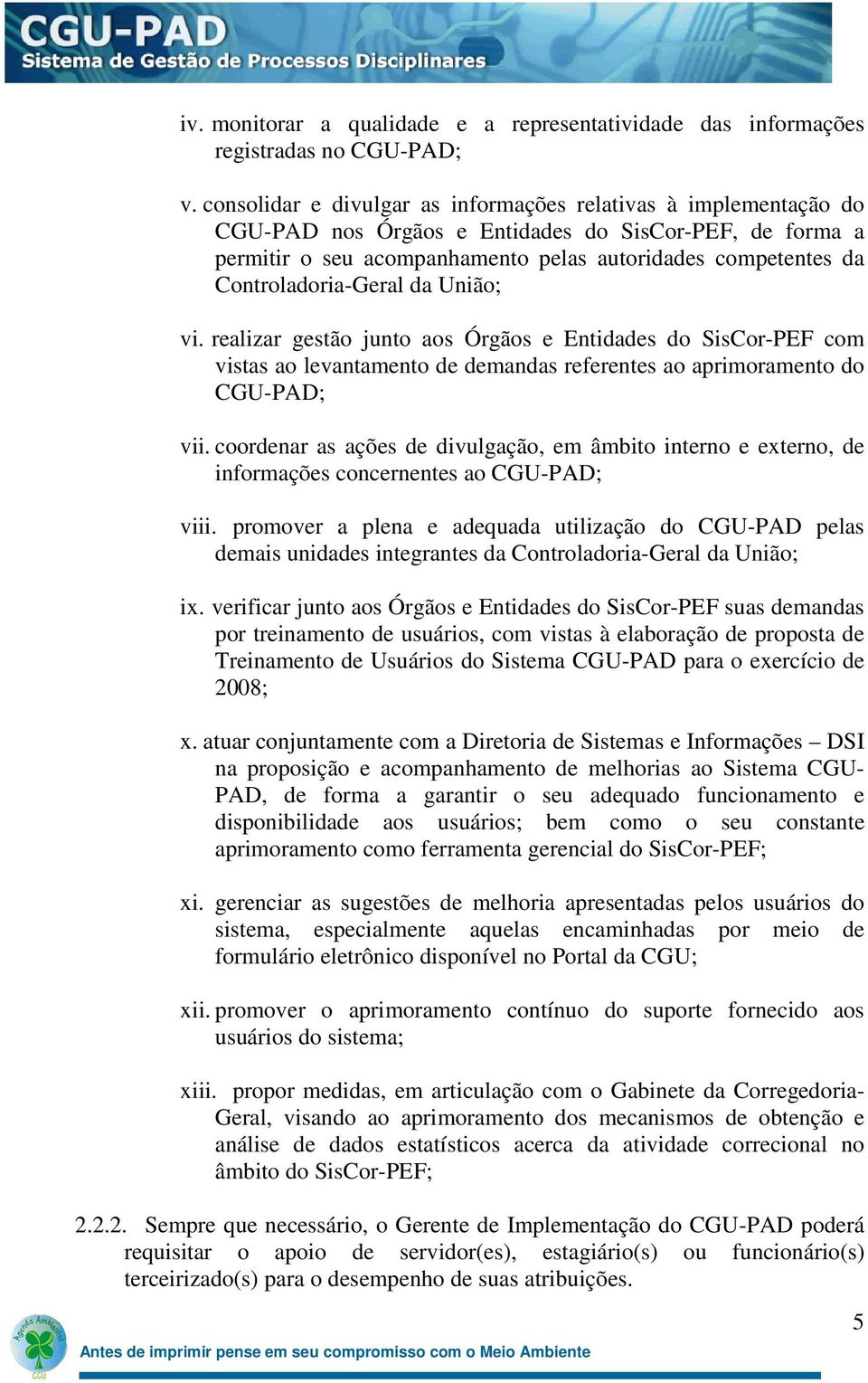 Controladoria-Geral da União; vi. realizar gestão junto aos Órgãos e Entidades do SisCor-PEF com vistas ao levantamento de demandas referentes ao aprimoramento do CGU-PAD; vii.