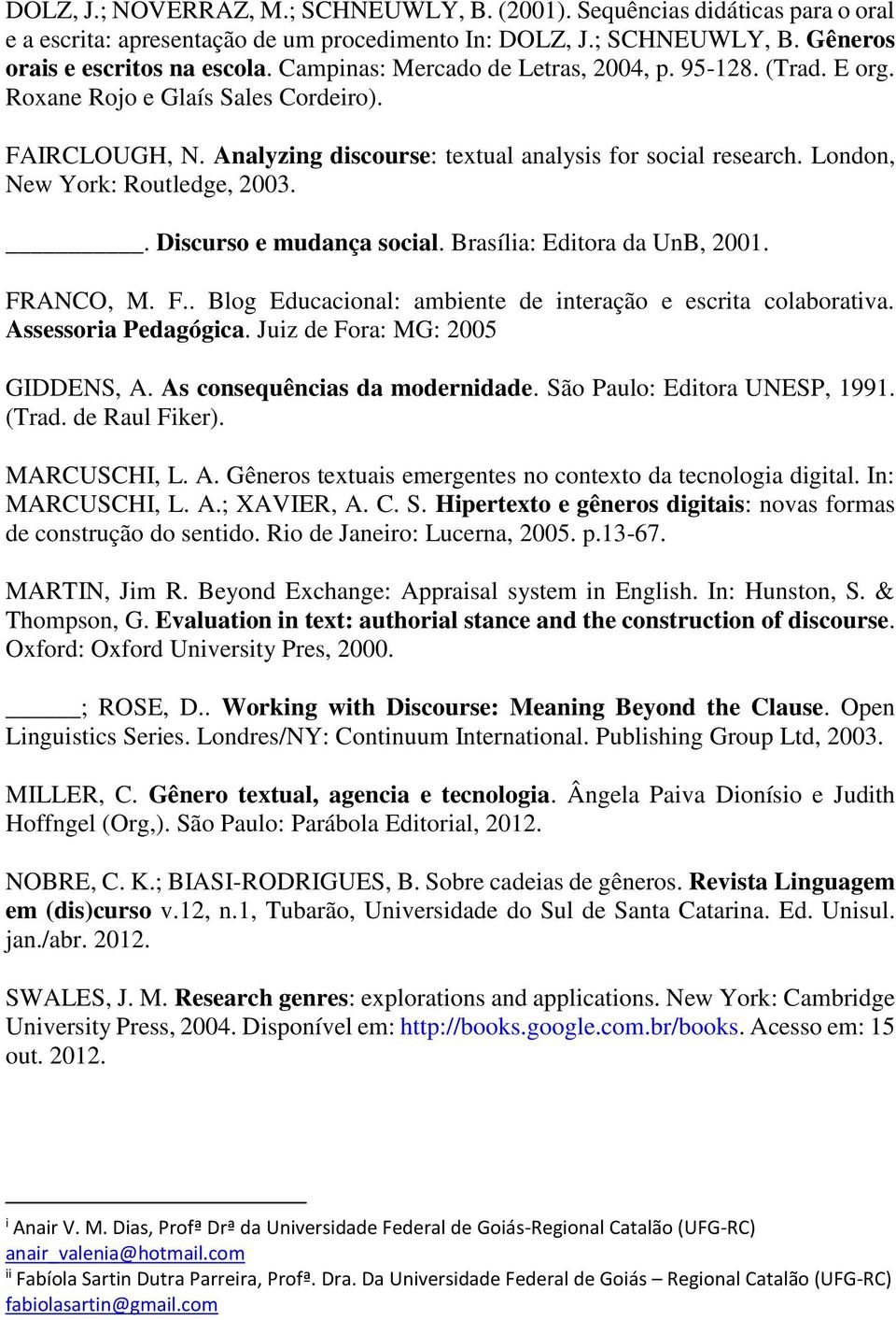 London, New York: Routledge, 2003.. Discurso e mudança social. Brasília: Editora da UnB, 2001. FRANCO, M. F.. Blog Educacional: ambiente de interação e escrita colaborativa. Assessoria Pedagógica.