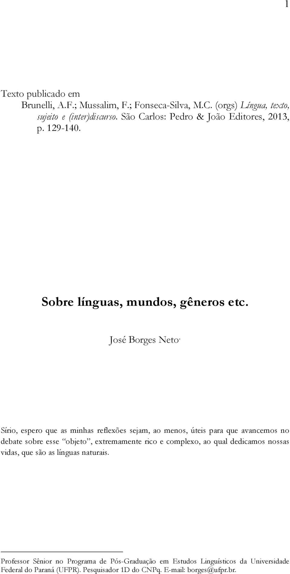 José Borges Neto Sírio, espero que as minhas reflexões sejam, ao menos, úteis para que avancemos no debate sobre esse objeto, extremamente rico e