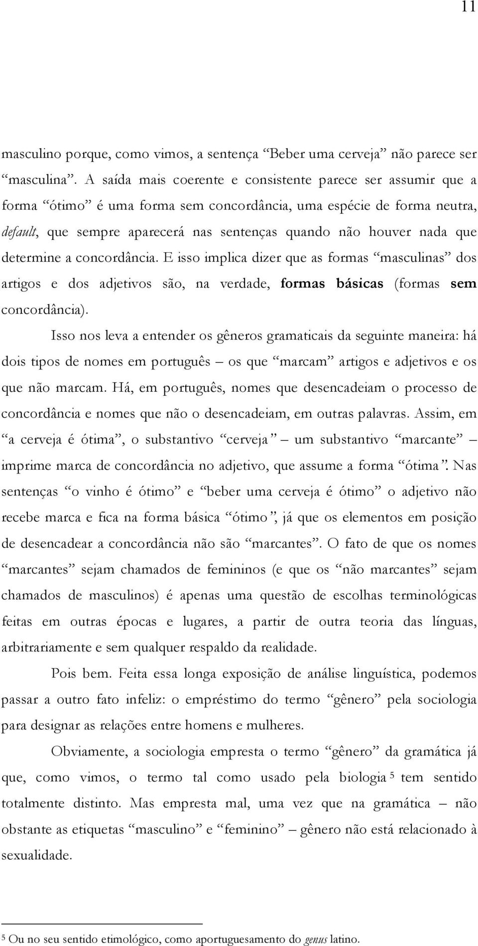 que determine a concordância. E isso implica dizer que as formas masculinas dos artigos e dos adjetivos são, na verdade, formas básicas (formas sem concordância).