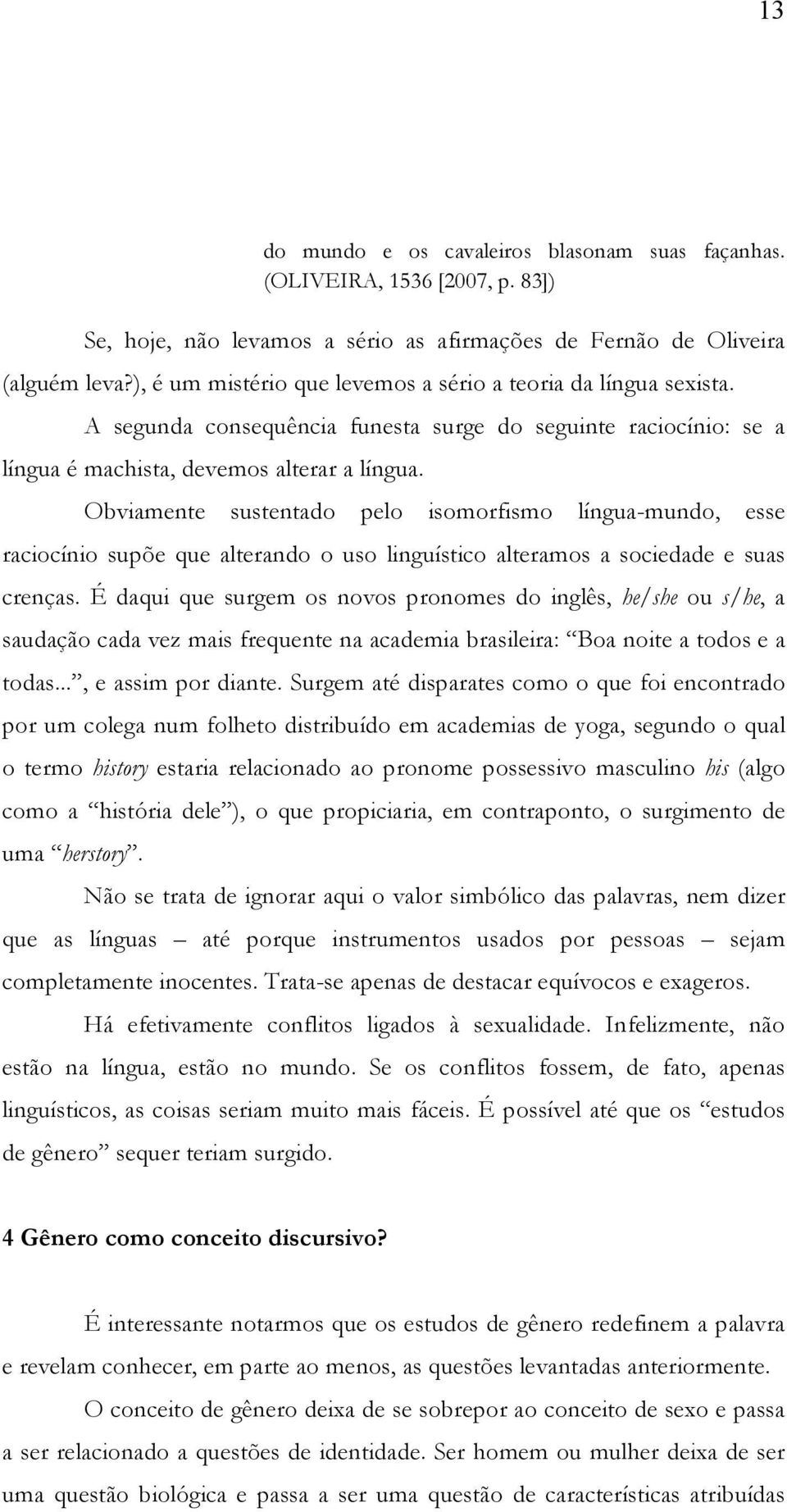 Obviamente sustentado pelo isomorfismo língua-mundo, esse raciocínio supõe que alterando o uso linguístico alteramos a sociedade e suas crenças.