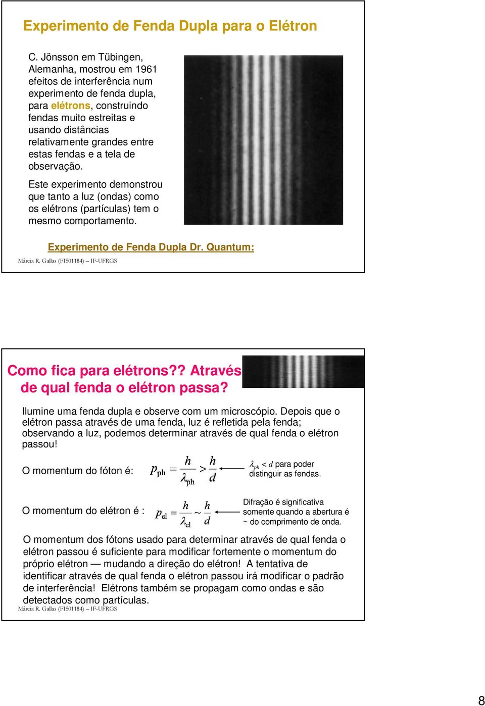 entre estas fendas e a tela de observação. Este experimento demonstrou que tanto a luz (ondas) como os elétrons (partículas) tem o mesmo comportamento. Experimento de Fenda Dupla Dr.