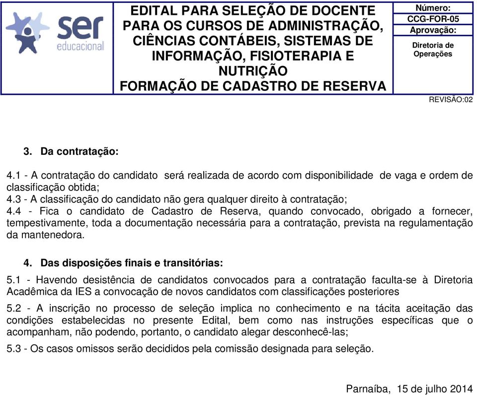 4 - Fica o candidato de Cadastro de Reserva, quando convocado, obrigado a fornecer, tempestivamente, toda a documentação necessária para a contratação, prevista na regulamentação da mantenedora. 4.