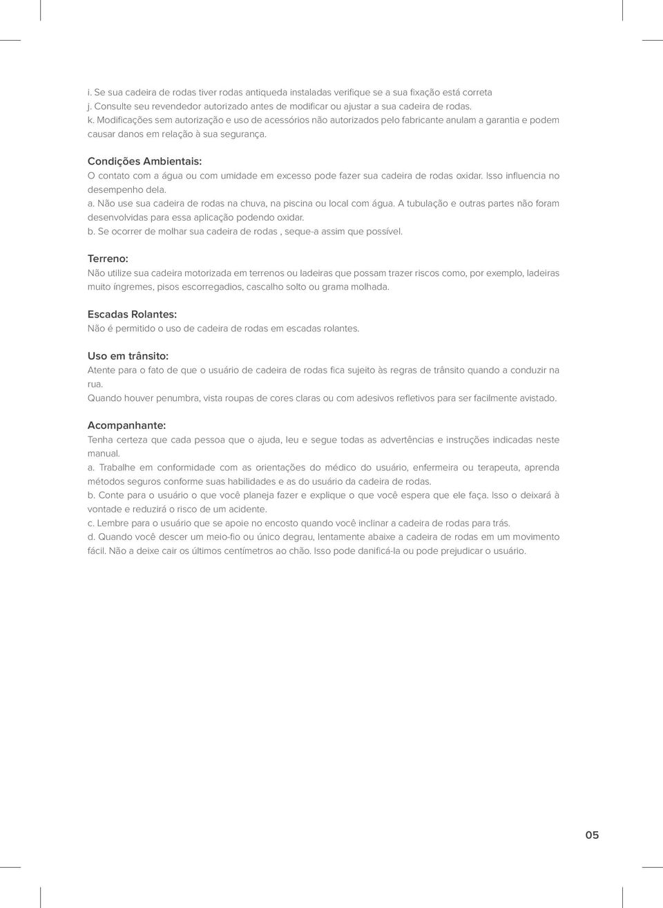 Condições Ambientais: O contato com a água ou com umidade em excesso pode fazer sua cadeira de rodas oxidar. Isso influencia no desempenho dela. a. Não use sua cadeira de rodas na chuva, na piscina ou local com água.