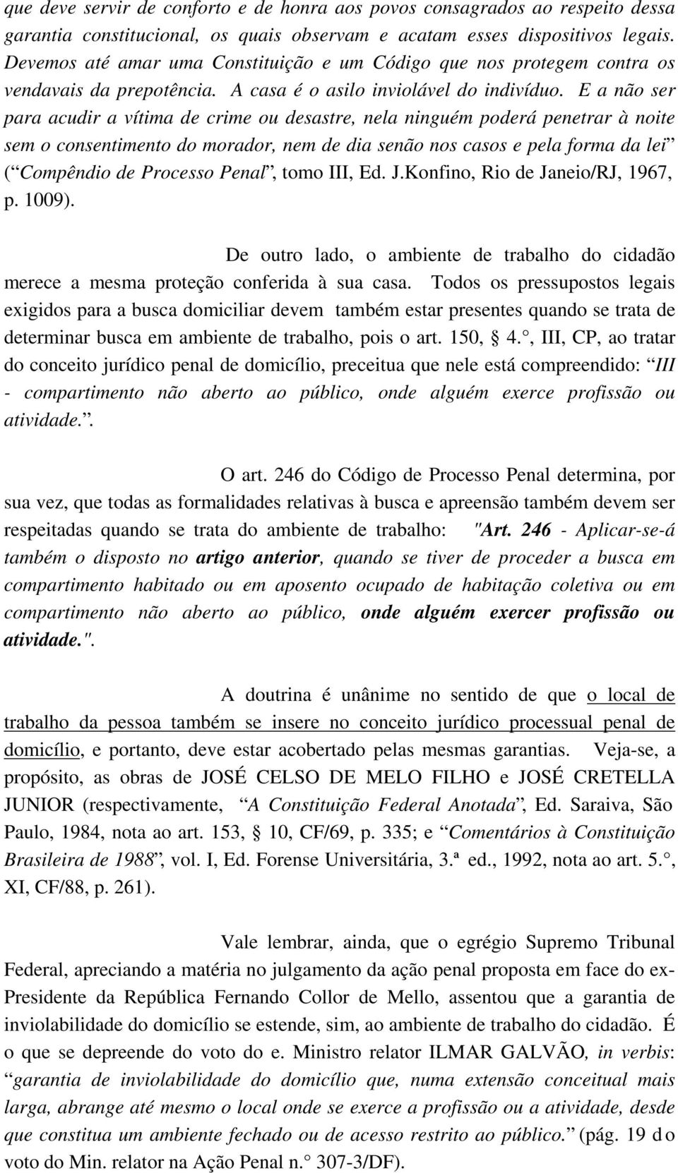 E a não ser para acudir a vítima de crime ou desastre, nela ninguém poderá penetrar à noite sem o consentimento do morador, nem de dia senão nos casos e pela forma da lei ( Compêndio de Processo