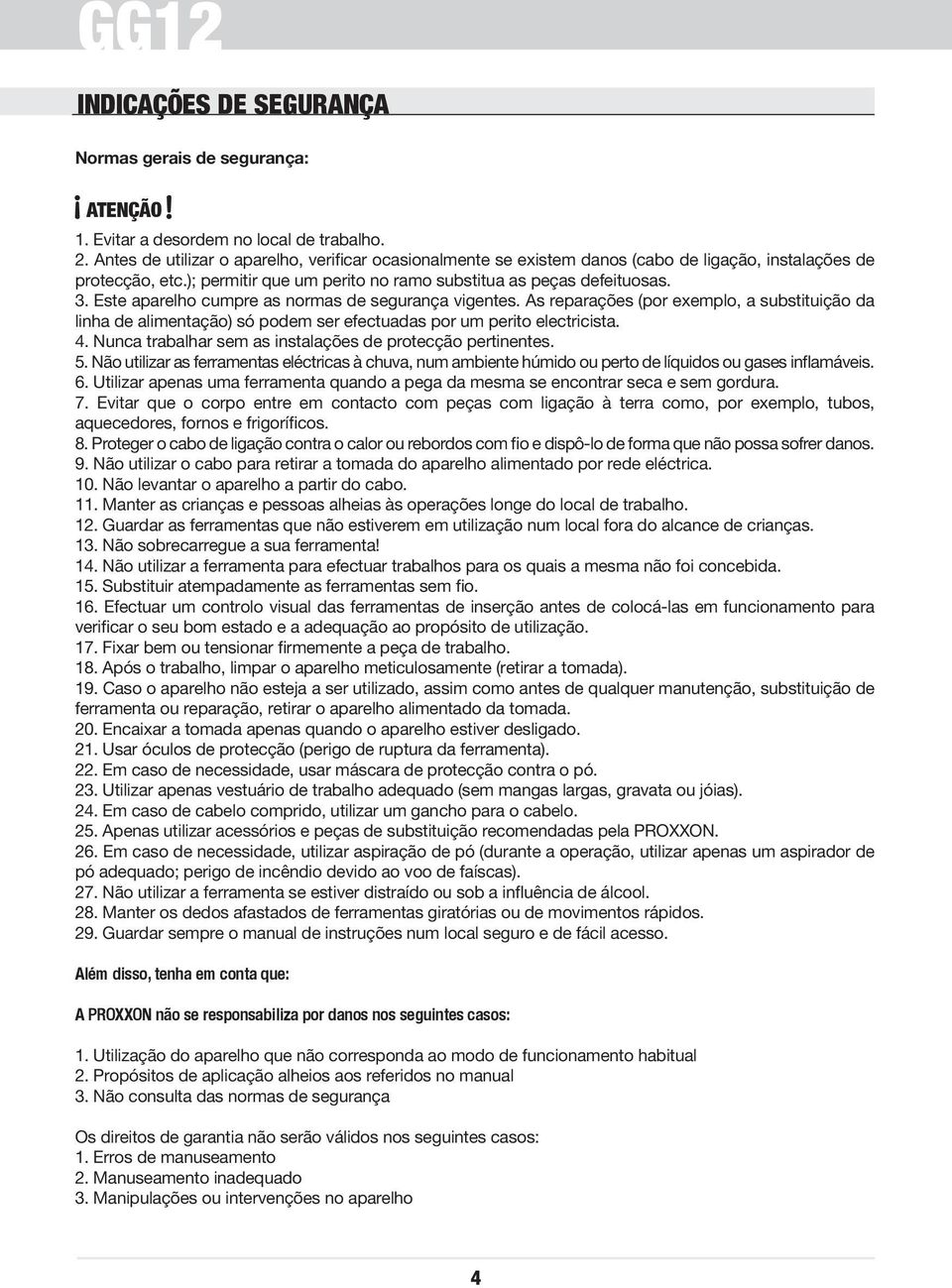 Este aparelho cumpre as normas de segurança vigentes. As reparações (por exemplo, a substituição da linha de alimentação) só podem ser efectuadas por um perito electricista. 4.