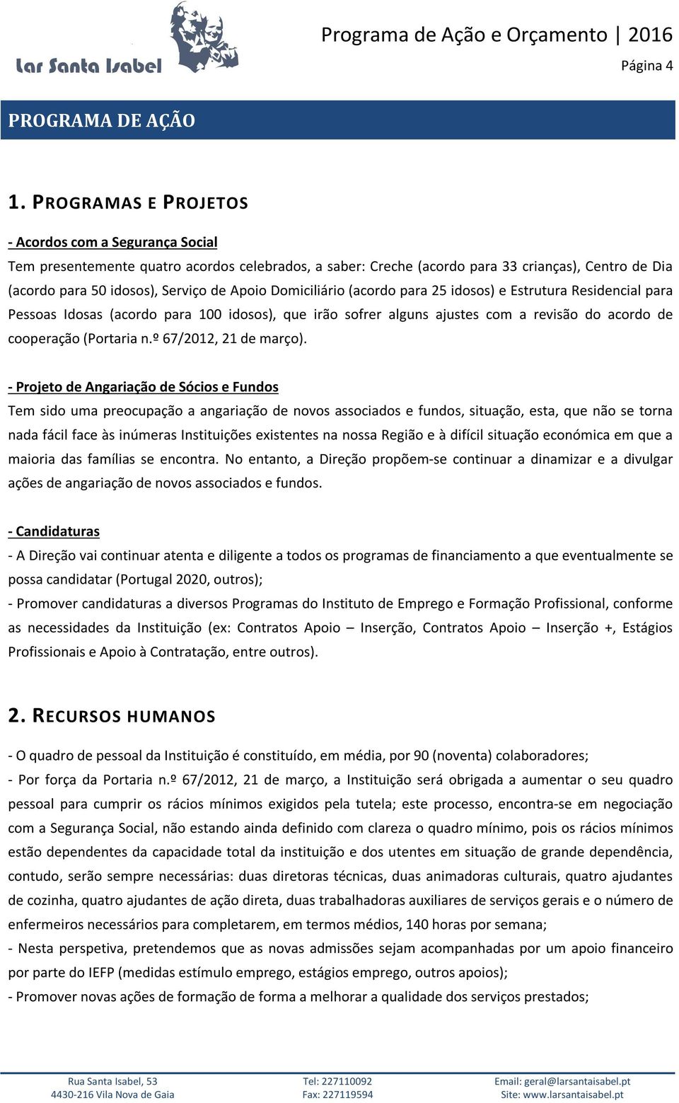 Domiciliário (acordo para 25 idosos) e Estrutura Residencial para Pessoas Idosas (acordo para 100 idosos), que irão sofrer alguns ajustes com a revisão do acordo de cooperação (Portaria n.