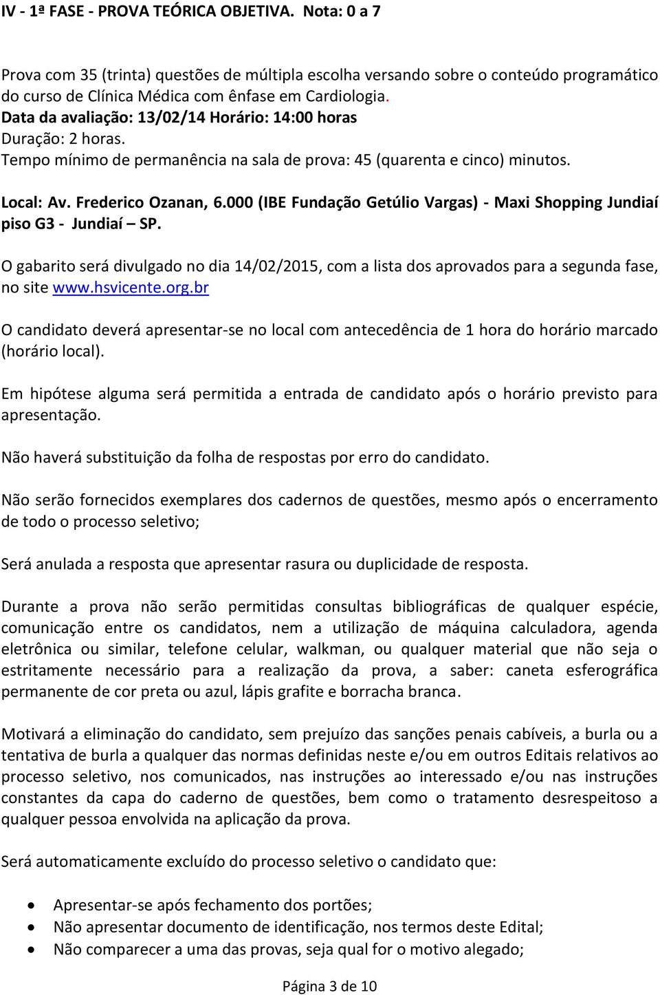 000 (IBE Fundação Getúlio Vargas) - Maxi Shopping Jundiaí piso G3 - Jundiaí SP. O gabarito será divulgado no dia 14/02/2015, com a lista dos aprovados para a segunda fase, no site www.hsvicente.org.