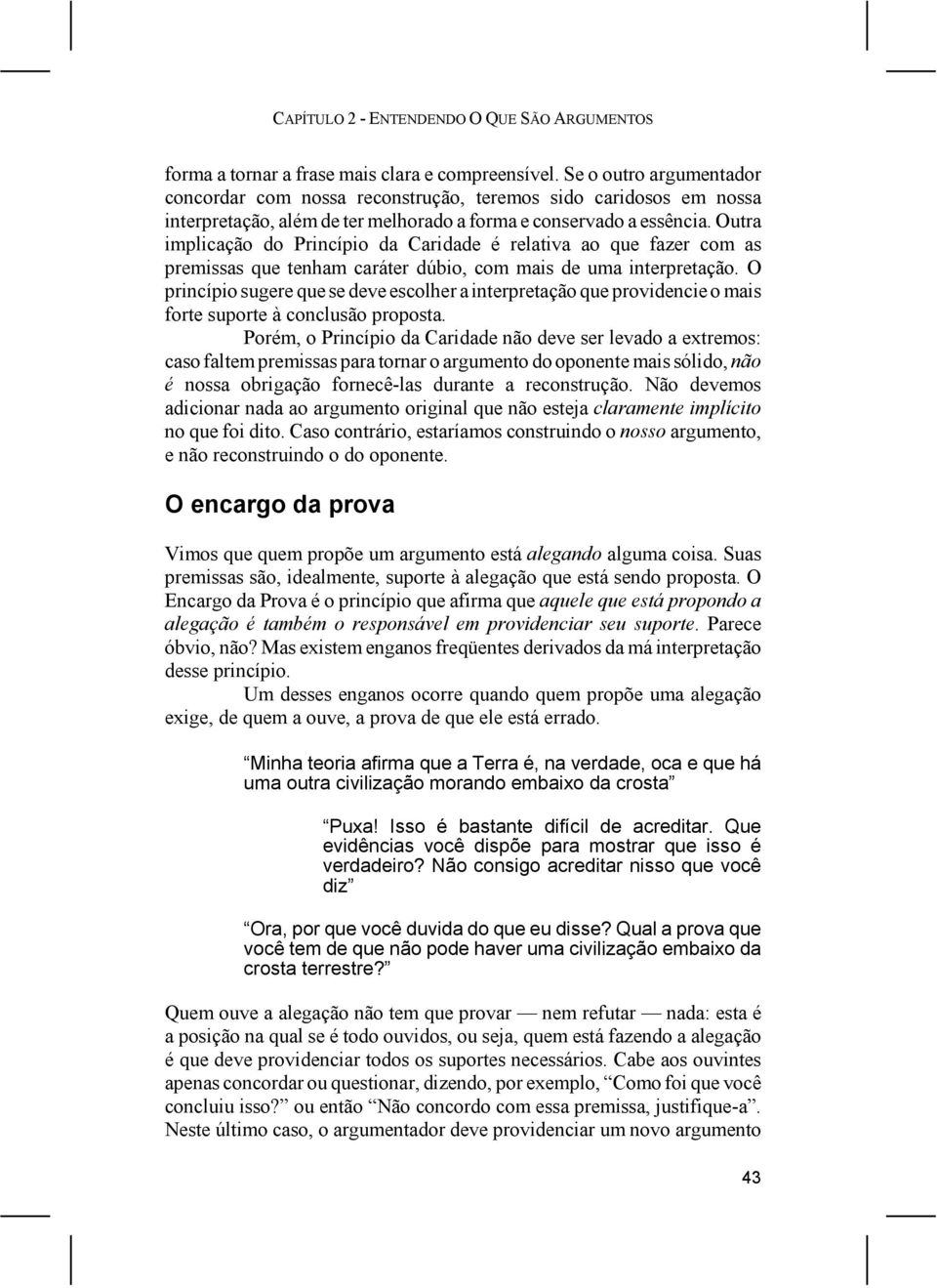 Outra implicação do Princípio da Caridade é relativa ao que fazer com as premissas que tenham caráter dúbio, com mais de uma interpretação.