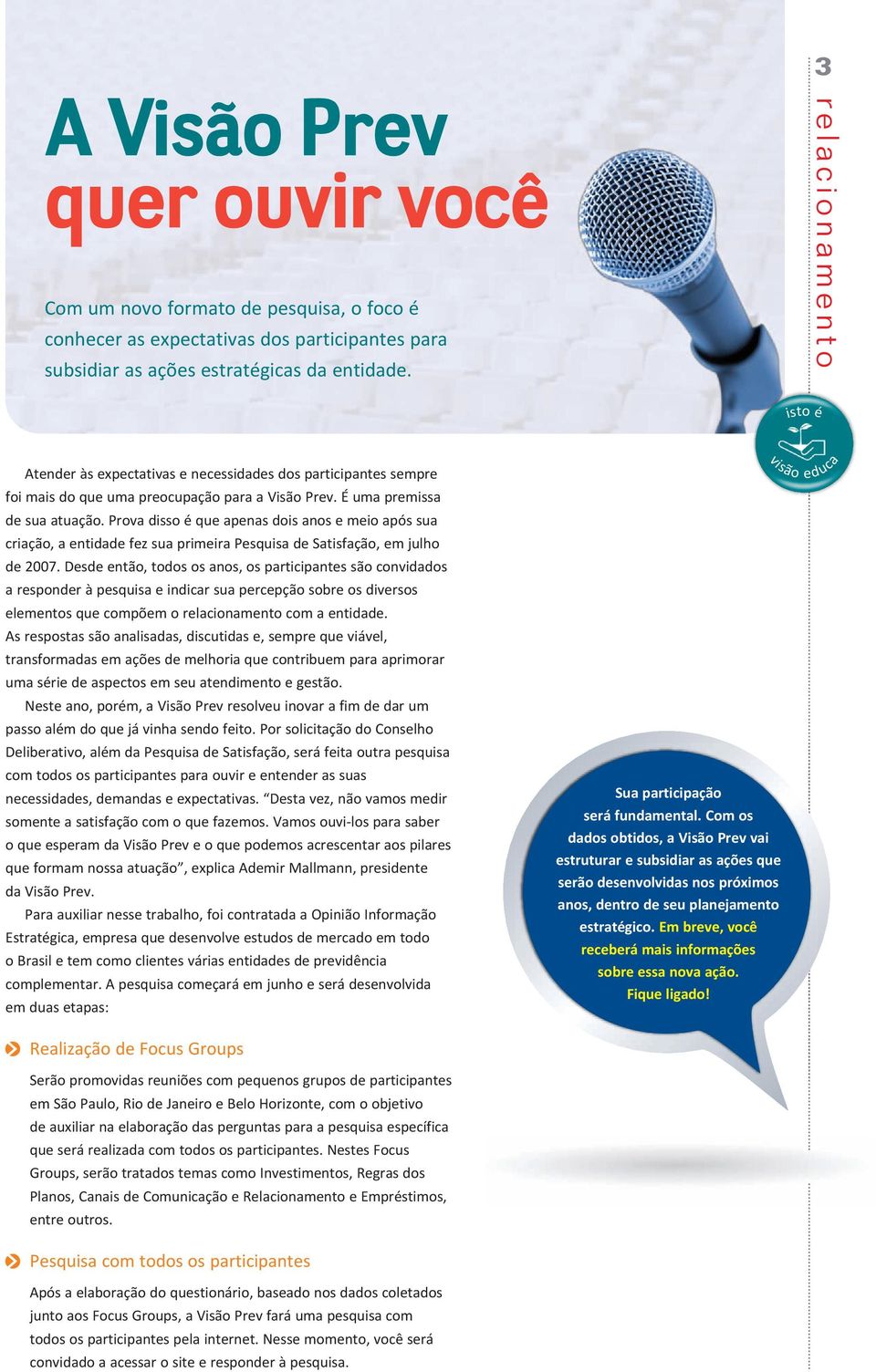 Prova disso é que apenas dois anos e meio após sua criação, a entidade fez sua primeira Pesquisa de Satisfação, em julho de 2007.