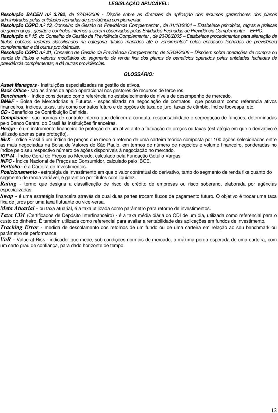 º 13, Conselho de Gestão da Previdência Complementar, de 01/10/2004 Estabelece princípios, regras e práticas de governança, gestão e controles internos a serem observados pelas Entidades Fechadas de