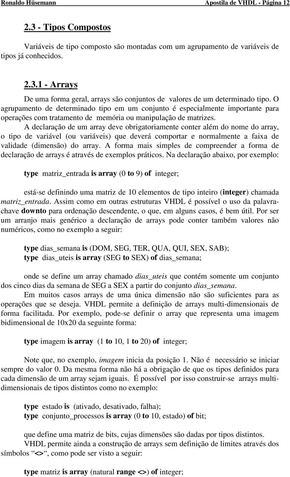 A declaração de um array deve obrigatoriamente conter além do nome do array, o tipo de variável (ou variáveis) que deverá comportar e normalmente a faixa de validade (dimensão) do array.