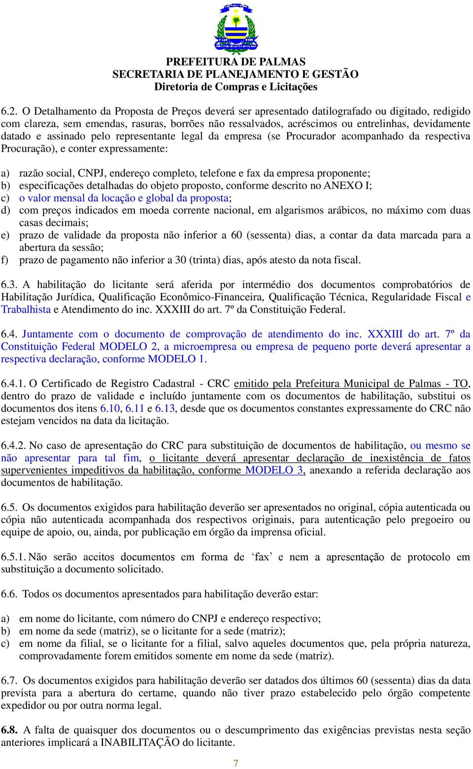 proponente; b) especificações detalhadas do objeto proposto, conforme descrito no ANEXO I; c) o valor mensal da locação e global da proposta; d) com preços indicados em moeda corrente nacional, em