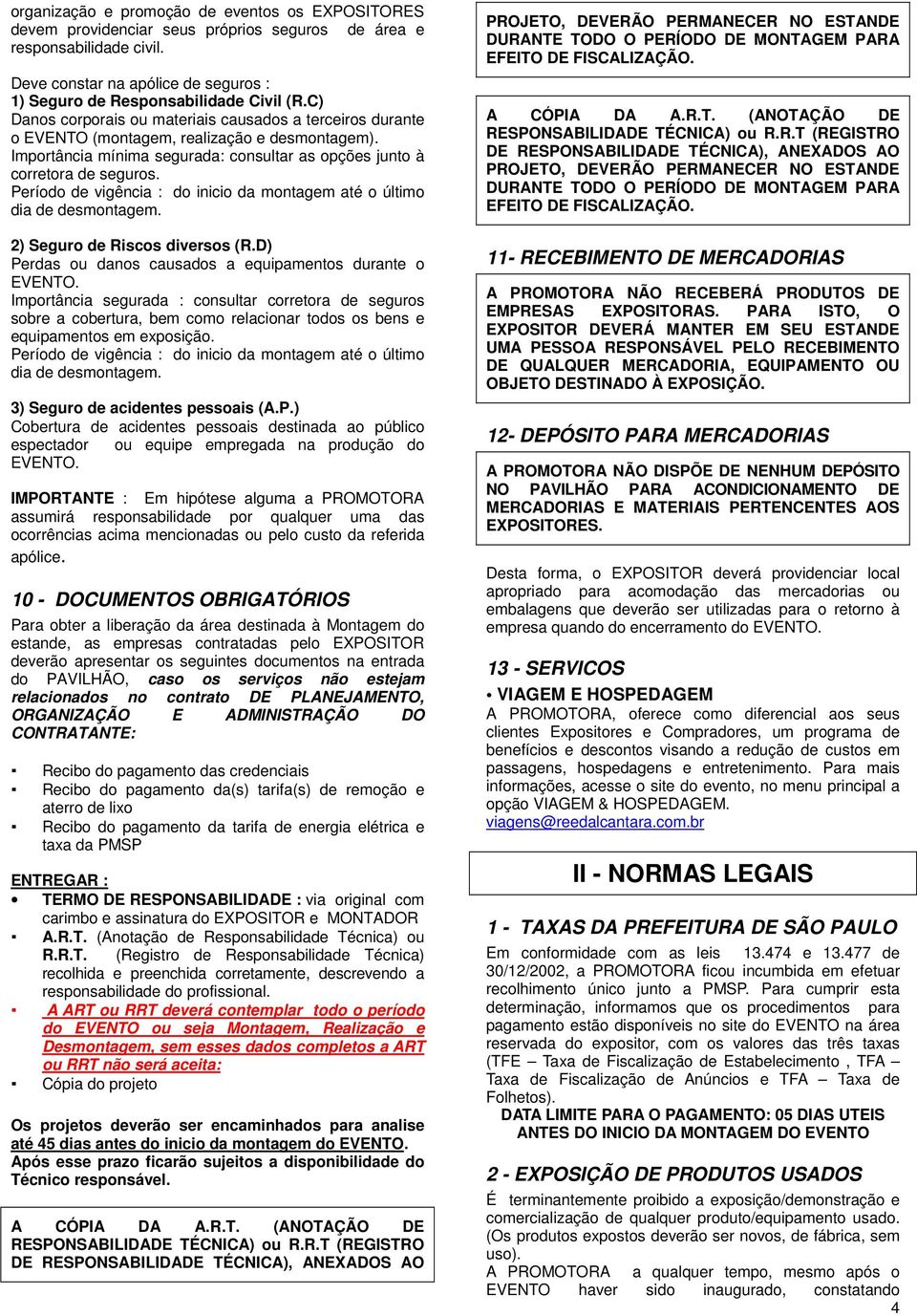 Período de vigência : do inicio da montagem até o último dia de desmontagem. 2) Seguro de Riscos diversos (R.D) Perdas ou danos causados a equipamentos durante o EVENTO.