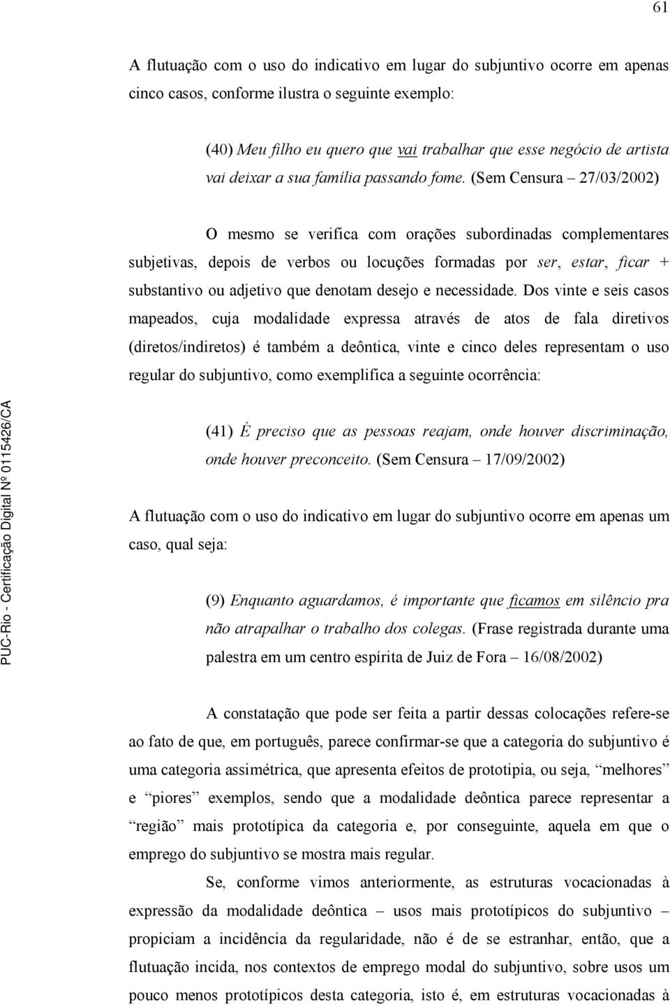 (Sem Censura 27/03/2002) O mesmo se verifica com orações subordinadas complementares subjetivas, depois de verbos ou locuções formadas por ser, estar, ficar + substantivo ou adjetivo que denotam