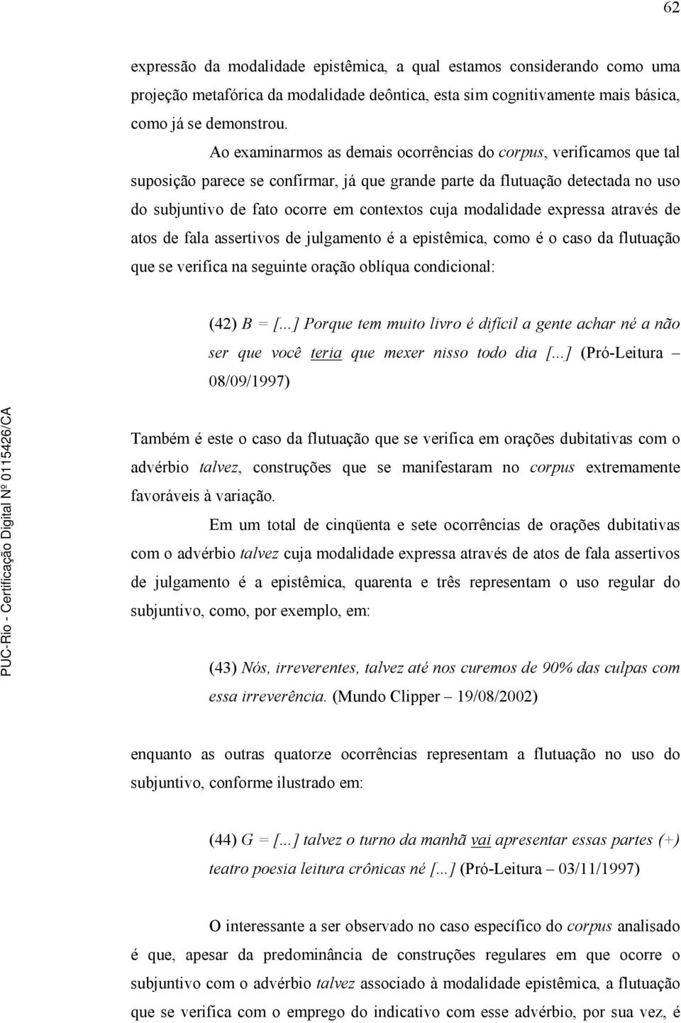 modalidade expressa através de atos de fala assertivos de julgamento é a epistêmica, como é o caso da flutuação que se verifica na seguinte oração oblíqua condicional: (42) B = [.