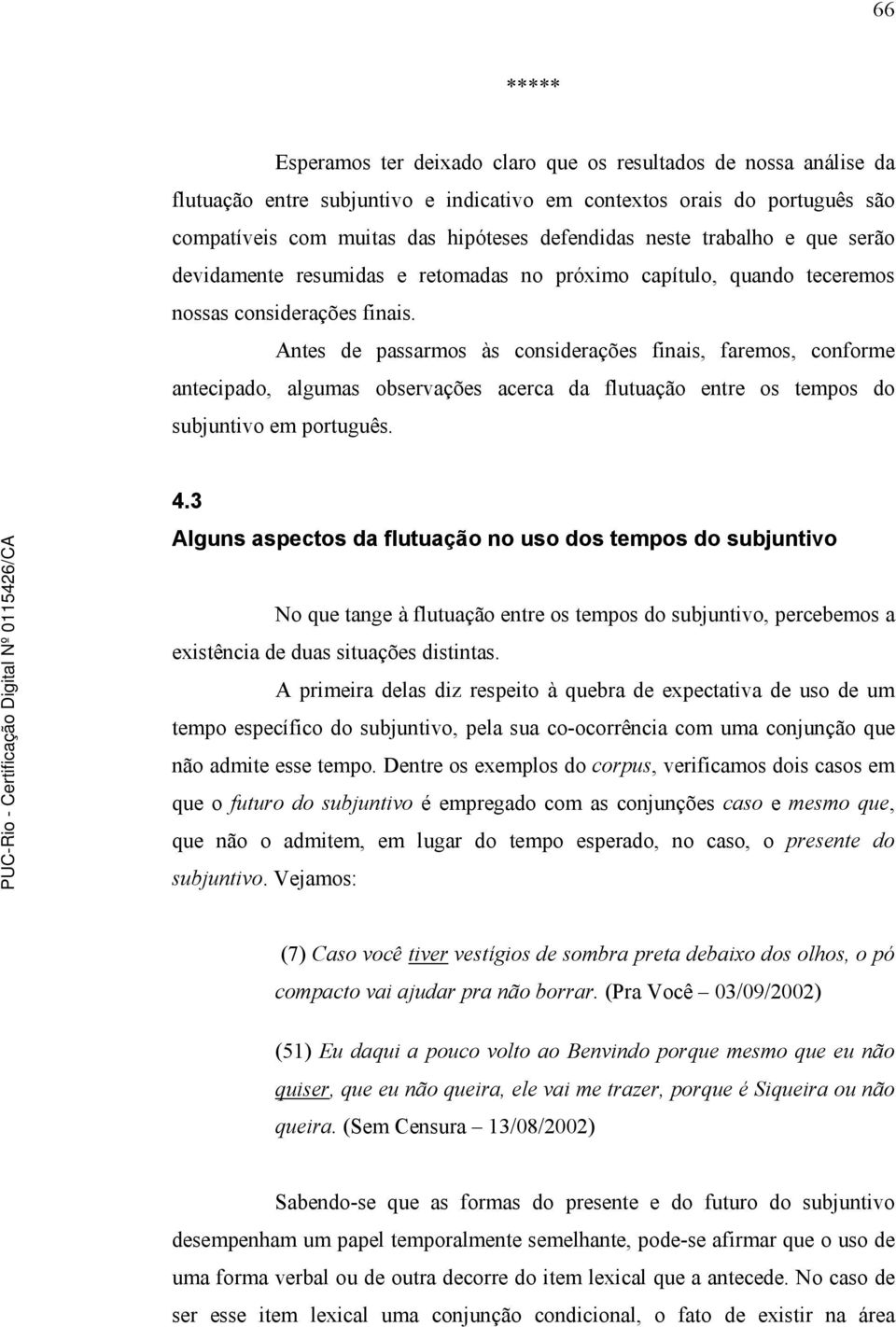 Antes de passarmos às considerações finais, faremos, conforme antecipado, algumas observações acerca da flutuação entre os tempos do subjuntivo em português. 4.