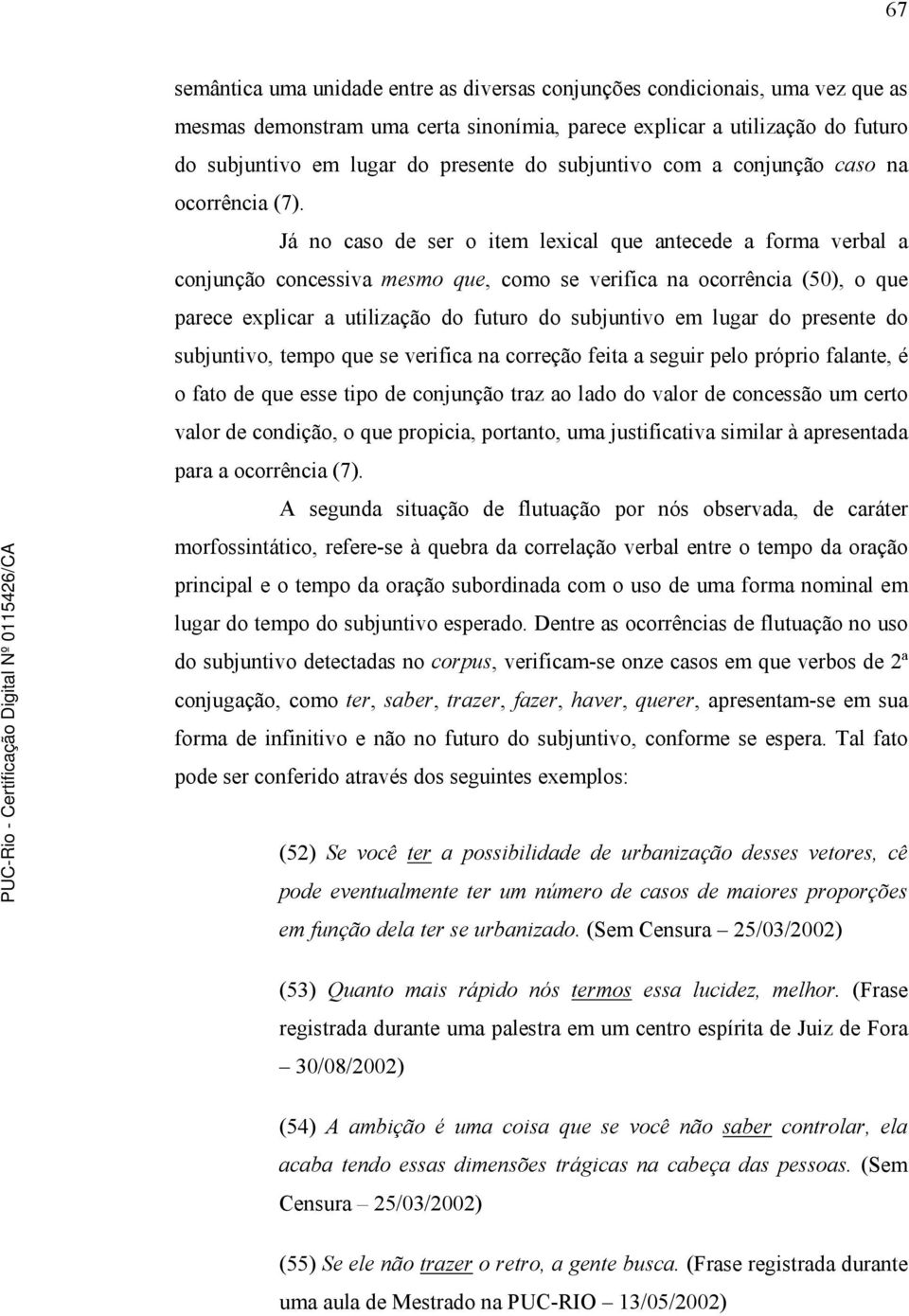 Já no caso de ser o item lexical que antecede a forma verbal a conjunção concessiva mesmo que, como se verifica na ocorrência (50), o que parece explicar a utilização do futuro do subjuntivo em lugar