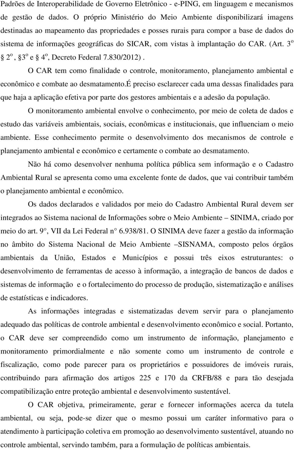 vistas à implantação do CAR. (Art. 3 o 2 o, 3 o e 4 o, Decreto Federal 7.830/2012). O CAR tem como finalidade o controle, monitoramento, planejamento ambiental e econômico e combate ao desmatamento.