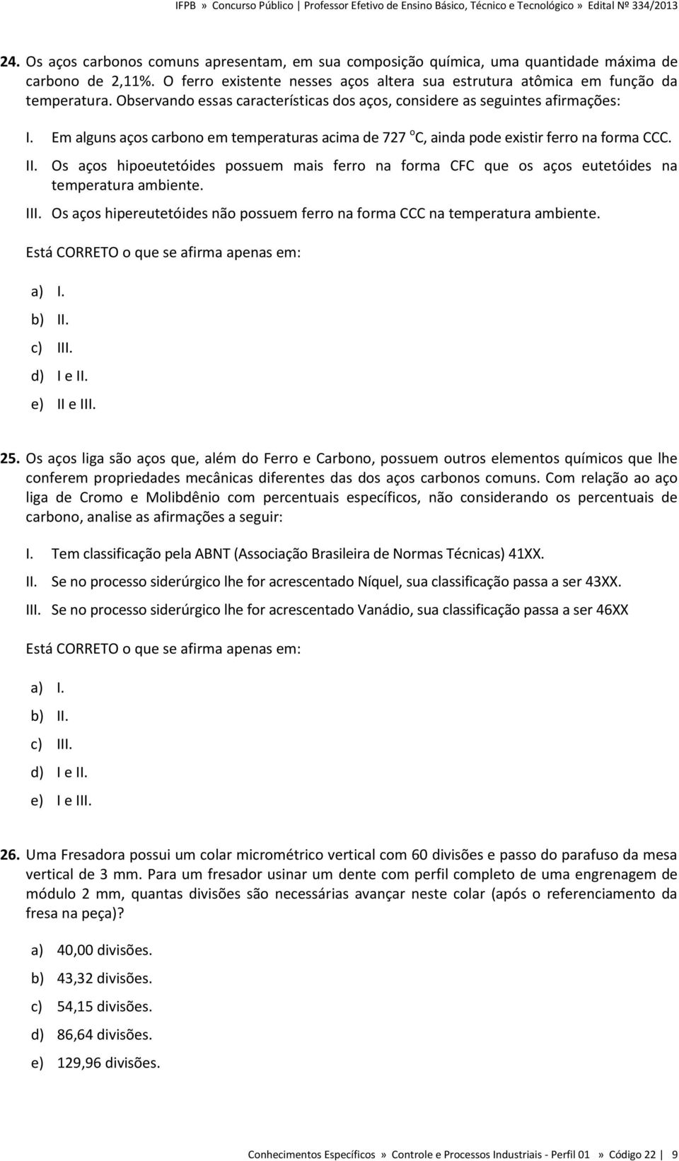 Os aços hipoeutetóides possuem mais ferro na forma CFC que os aços eutetóides na temperatura ambiente. III. Os aços hipereutetóides não possuem ferro na forma CCC na temperatura ambiente.