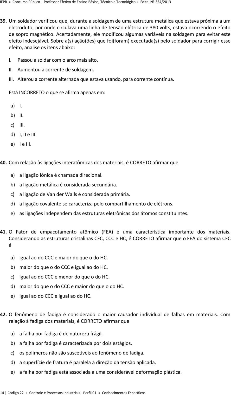 Sobre a(s) ação(ões) que foi(foram) executada(s) pelo soldador para corrigir esse efeito, analise os itens abaixo: I. Passou a soldar com o arco mais alto. II. Aumentou a corrente de soldagem. III.