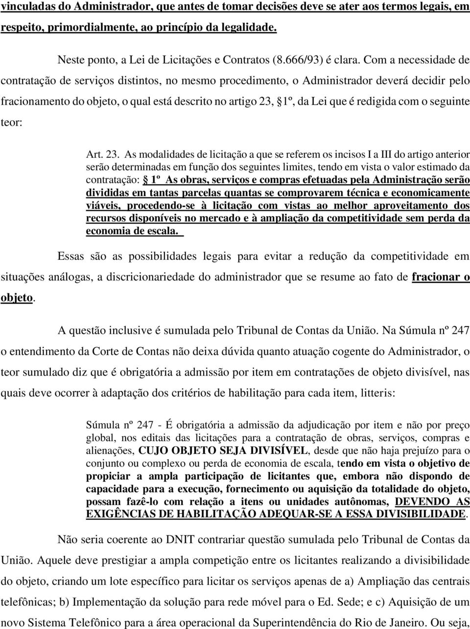 Com a necessidade de contratação de serviços distintos, no mesmo procedimento, o Administrador deverá decidir pelo fracionamento do objeto, o qual está descrito no artigo 23, 1º, da Lei que é