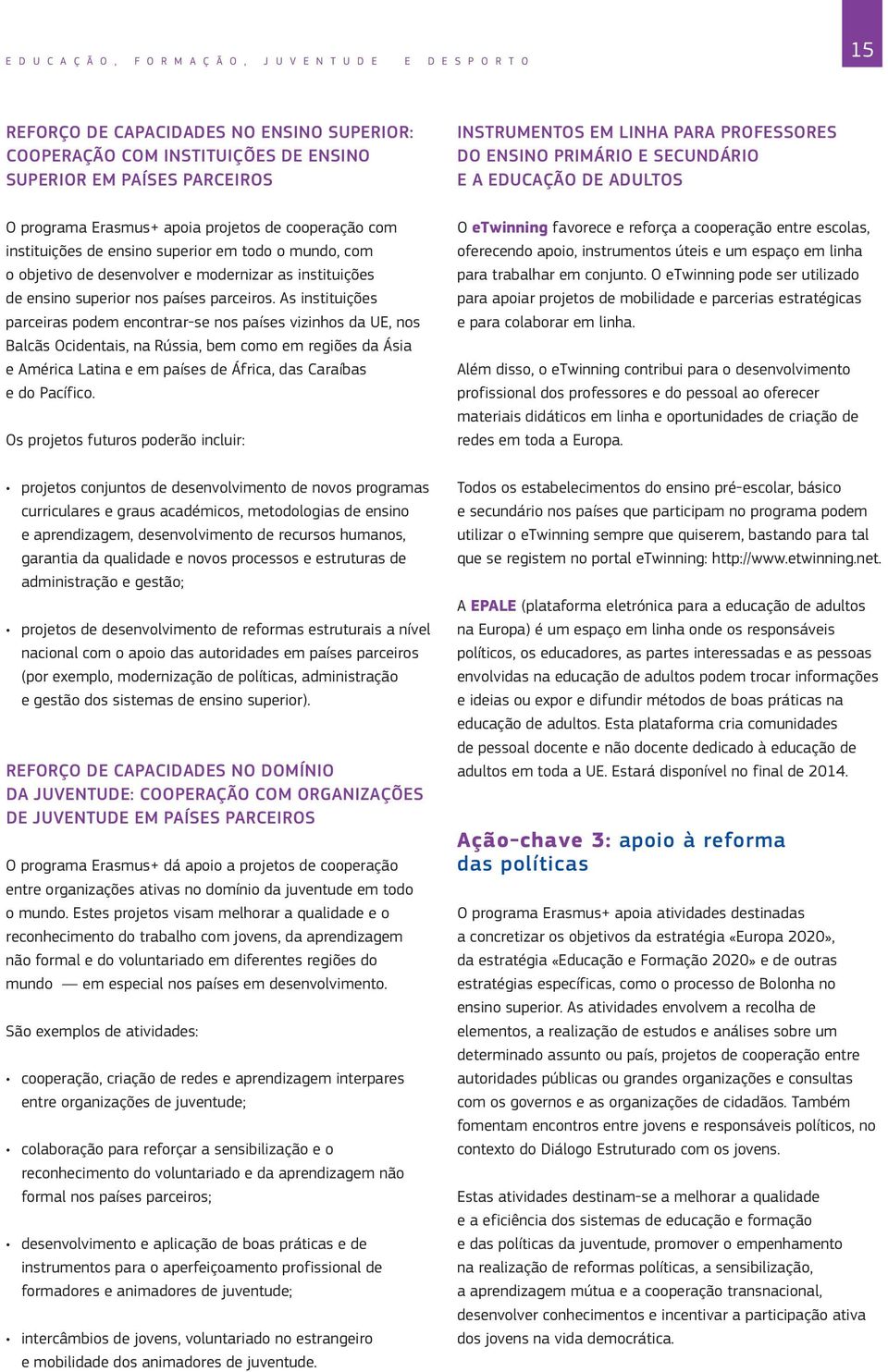 As instituições parceiras podem encontrar se nos países vizinhos da UE, nos Balcãs Ocidentais, na Rússia, bem como em regiões da Ásia e América Latina e em países de África, das Caraíbas e do