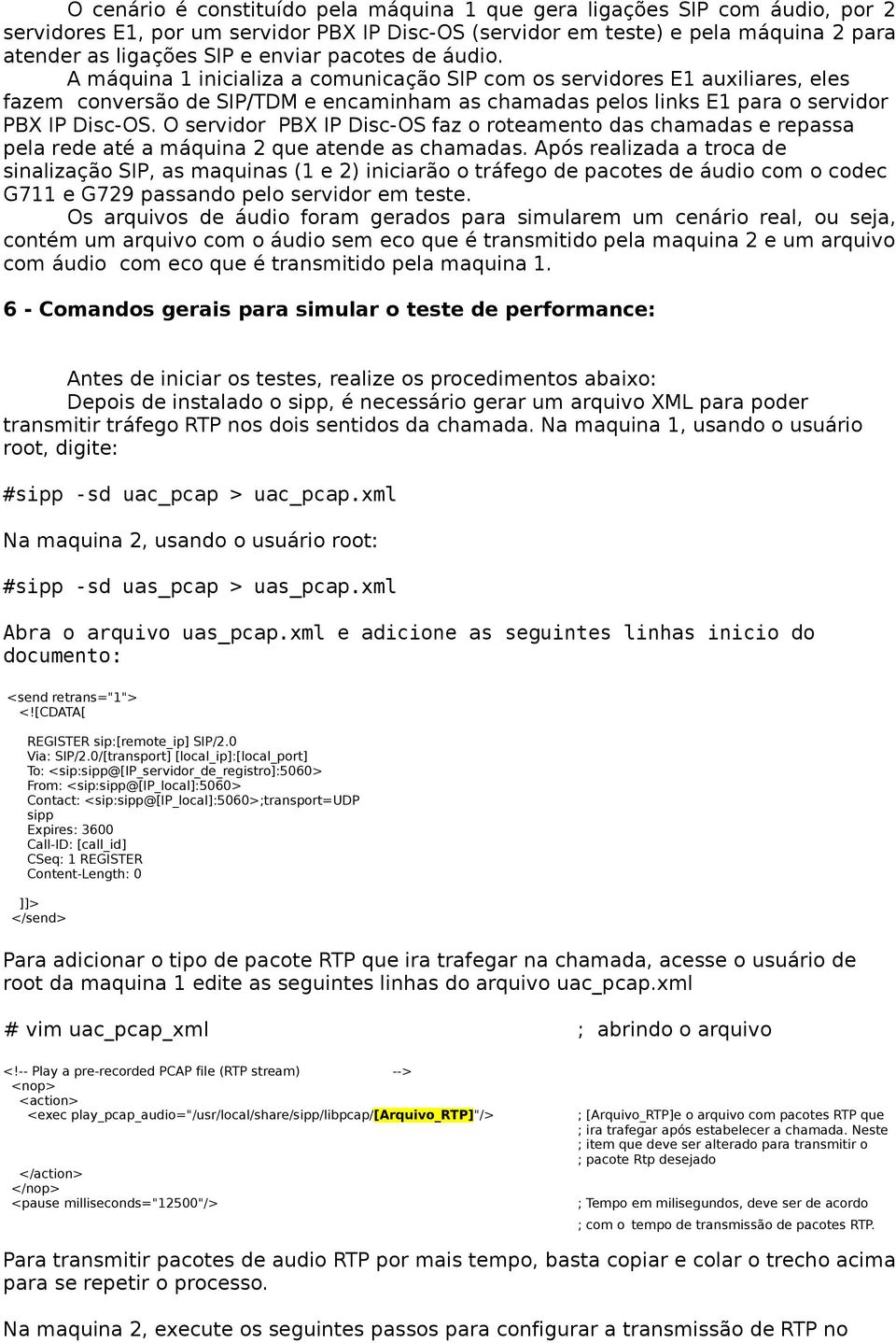 O servidor PBX IP Disc-OS faz o roteamento das chamadas e repassa pela rede até a máquina 2 que atende as chamadas.