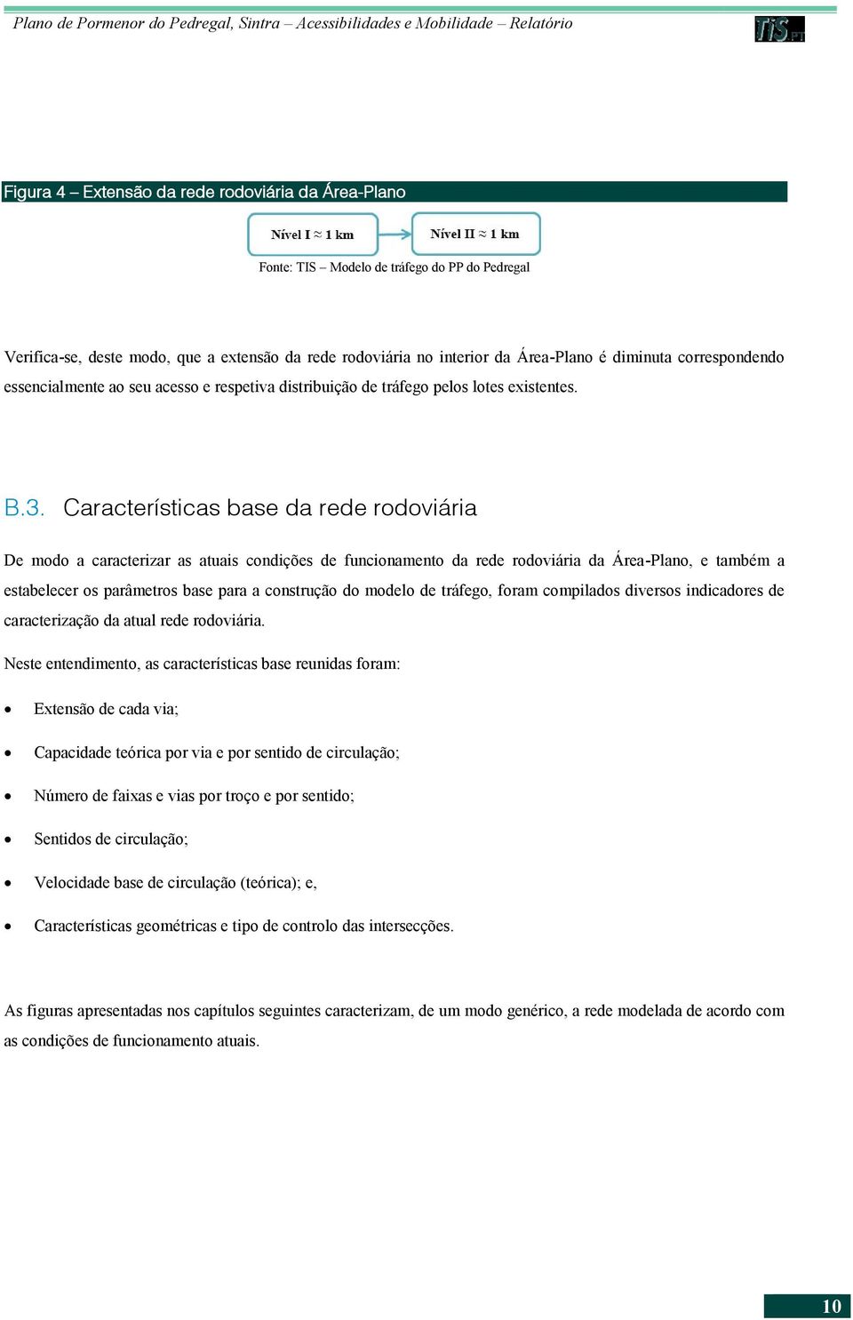 Características base da rede rodoviária De modo a caracterizar as atuais condições de funcionamento da rede rodoviária da Área-Plano, e também a estabelecer os parâmetros base para a construção do